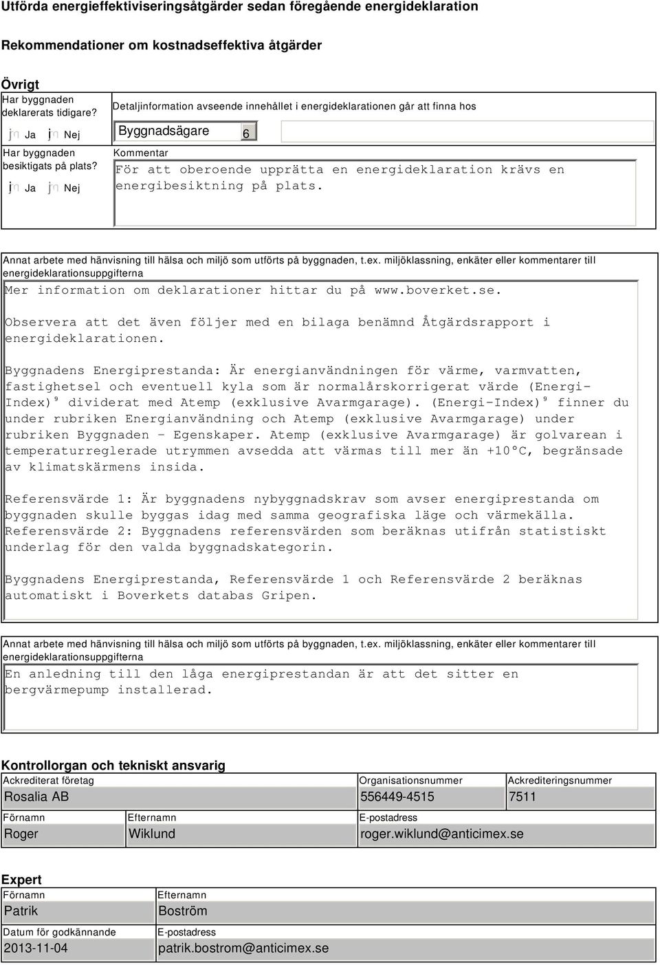 Nej Detaljinformation avseende innehållet i energideklarationen går att finna hos Byggnadsägare Kommentar 6 För att oberoende upprätta en energideklaration krävs en energibesiktning på plats.