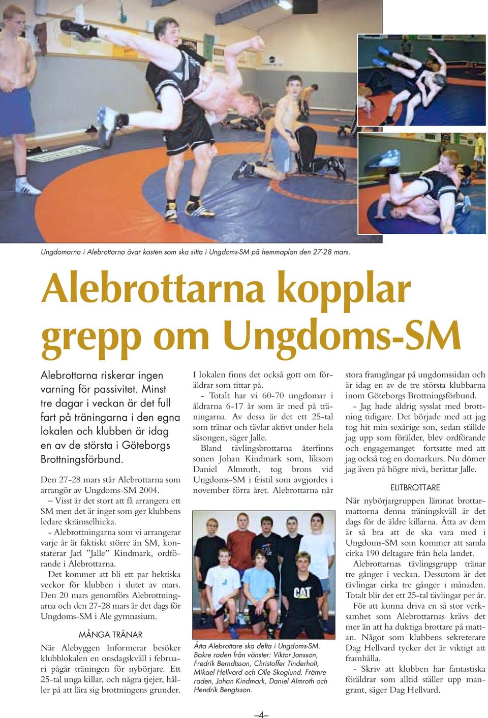 Den 27-28 mars står Alebrottarna som arrangör av Ungdoms-SM 2004. Visst är det stort att få arrangera ett SM men det är inget som ger klubbens ledare skrämselhicka.