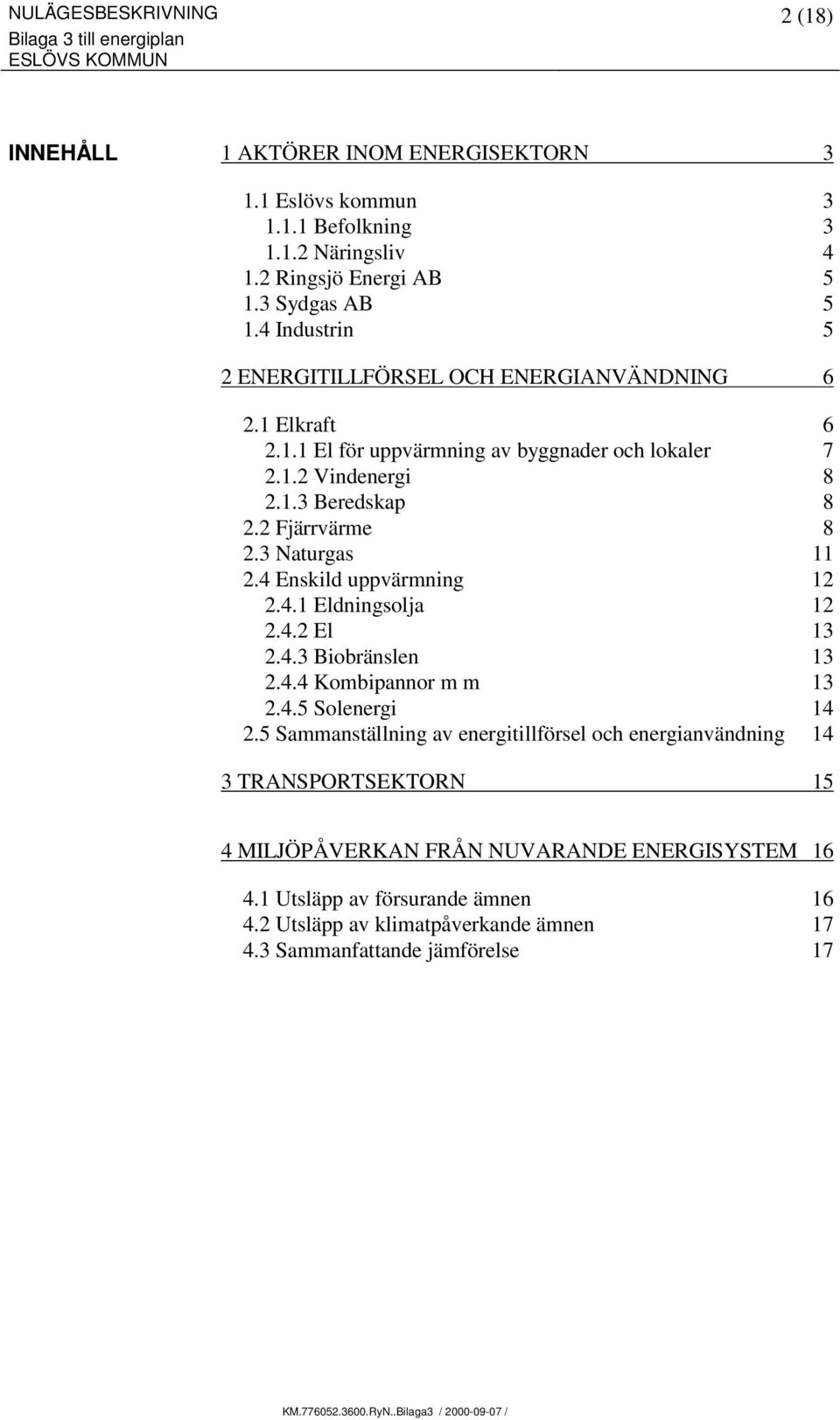 3 Naturgas 11 2.4 Enskild uppvärmning 12 2.4.1 Eldningsolja 12 2.4.2 El 13 2.4.3 Biobränslen 13 2.4.4 Kombipannor m m 13 2.4.5 Solenergi 14 2.