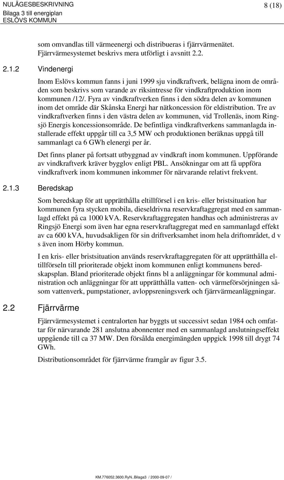 2 Vindenergi Inom Eslövs kommun fanns i juni 1999 sju vindkraftverk, belägna inom de områden som beskrivs som varande av riksintresse för vindkraftproduktion inom kommunen /12/.