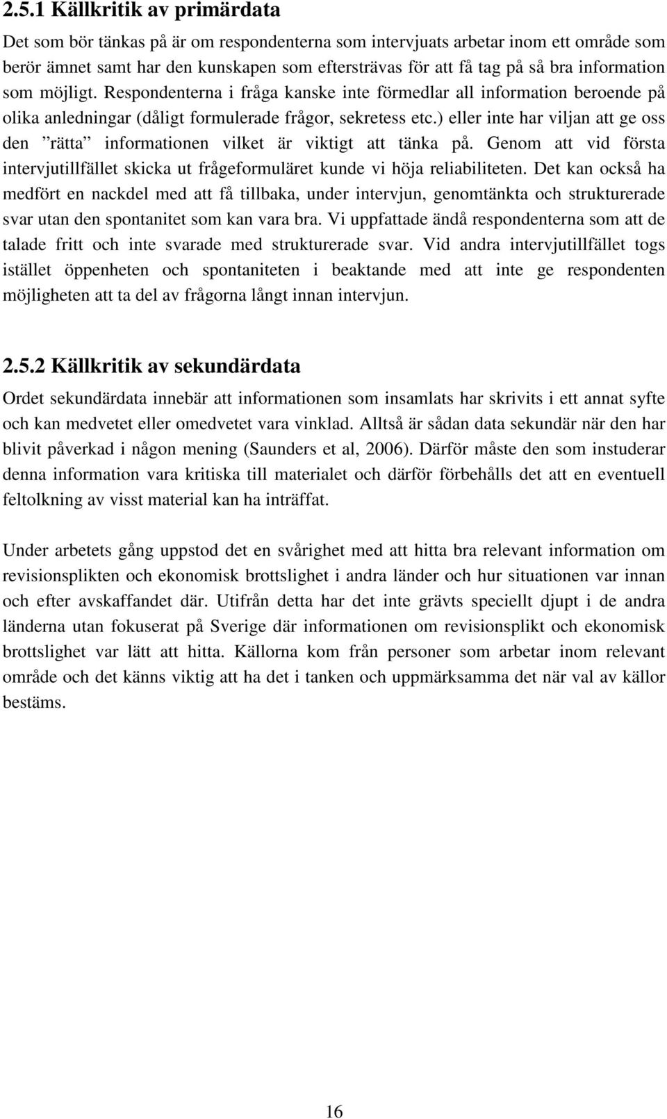 ) eller inte har viljan att ge oss den rätta informationen vilket är viktigt att tänka på. Genom att vid första intervjutillfället skicka ut frågeformuläret kunde vi höja reliabiliteten.