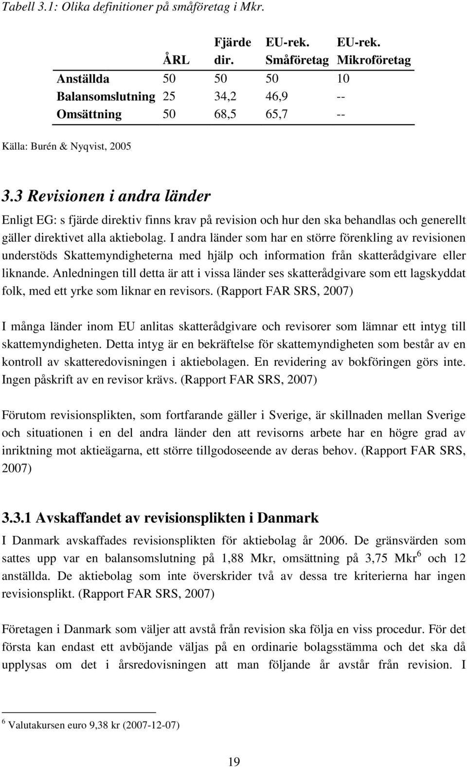 I andra länder som har en större förenkling av revisionen understöds Skattemyndigheterna med hjälp och information från skatterådgivare eller liknande.