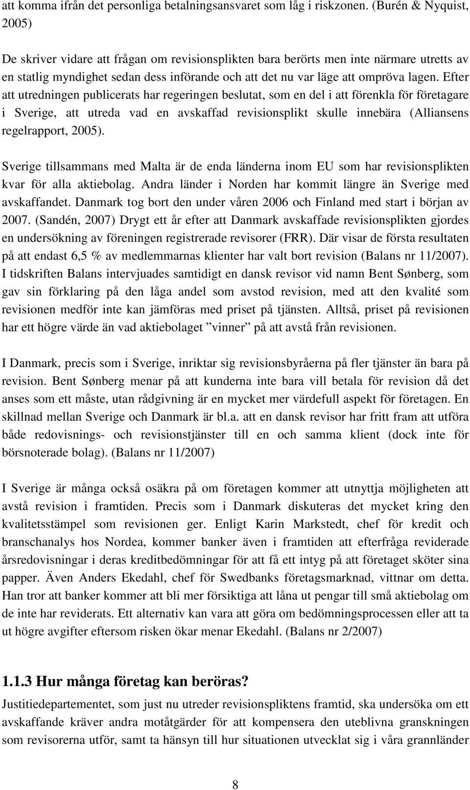 Efter att utredningen publicerats har regeringen beslutat, som en del i att förenkla för företagare i Sverige, att utreda vad en avskaffad revisionsplikt skulle innebära (Alliansens regelrapport,