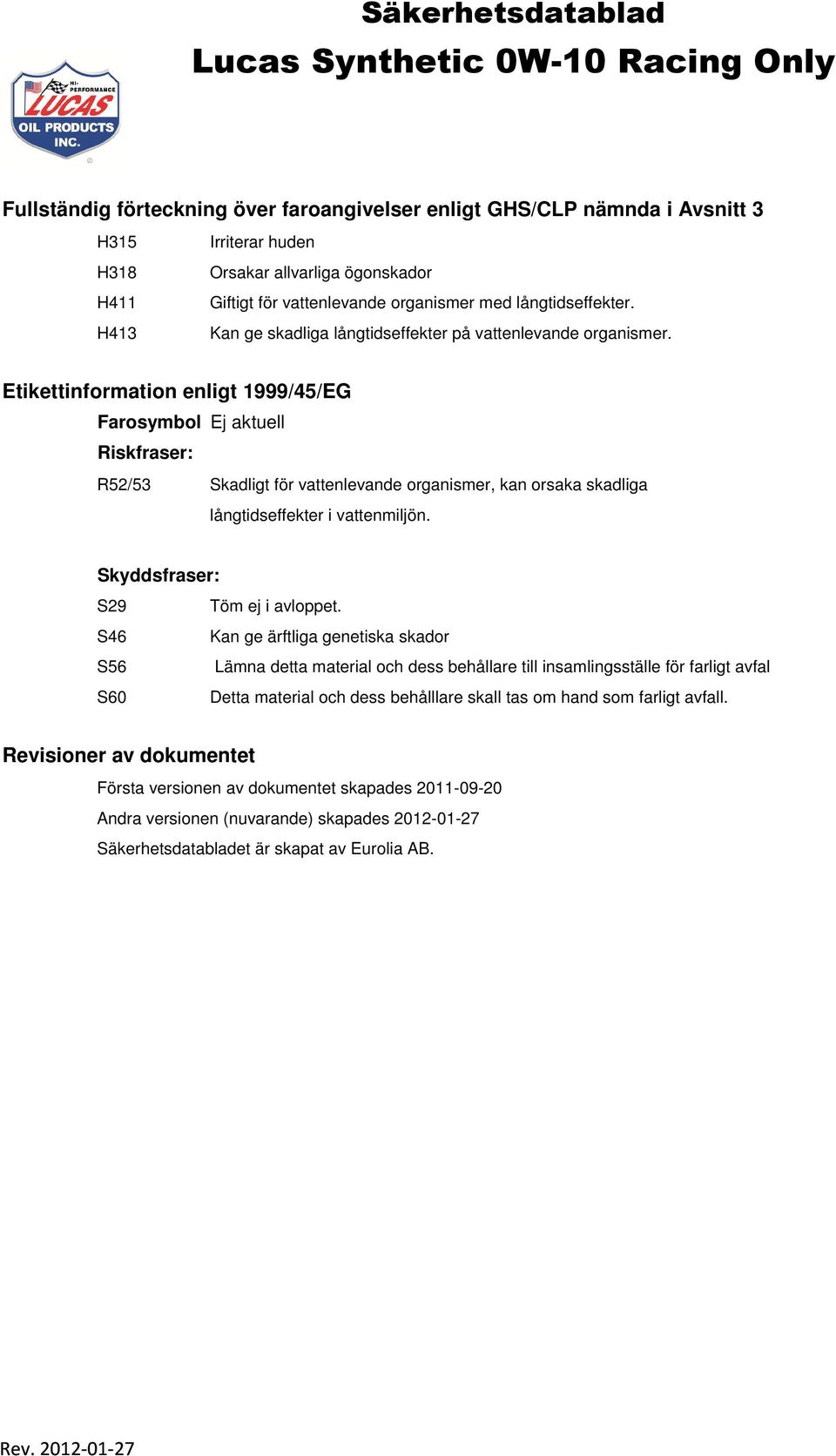 Etikettinformation enligt 1999/45/EG Farosymbol Ej aktuell Riskfraser: R52/53 Skadligt för vattenlevande organismer, kan orsaka skadliga långtidseffekter i vattenmiljön.