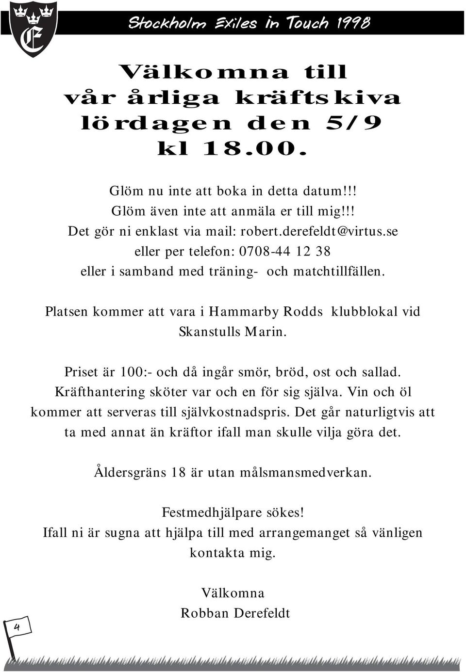 Priset är 100:- och då ingår smör, bröd, ost och sallad. Kräfthantering sköter var och en för sig själva. Vin och öl kommer att serveras till självkostnadspris.