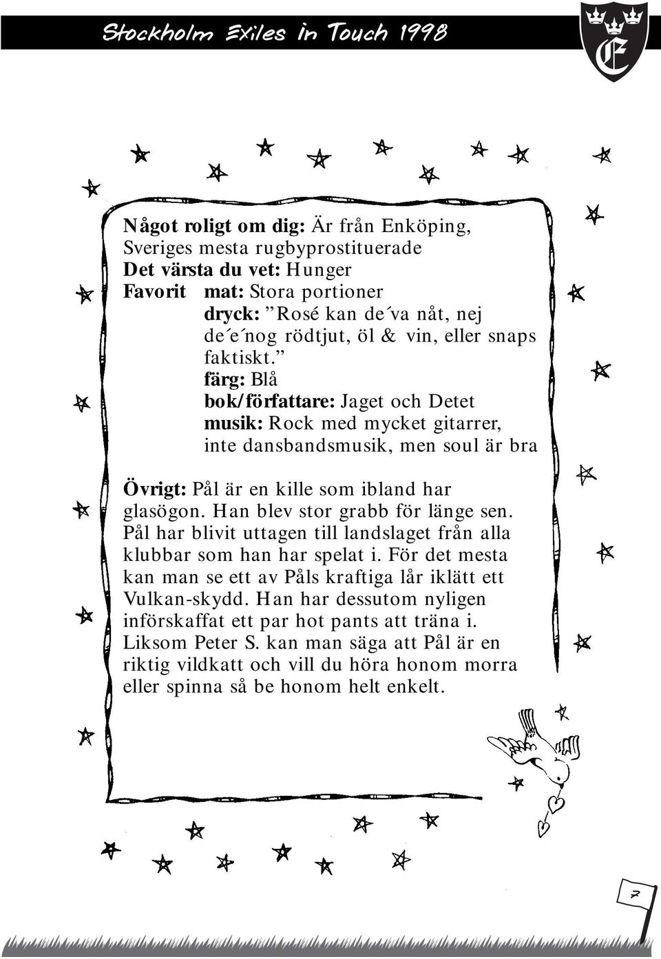 Han blev stor grabb för länge sen. Pål har blivit uttagen till landslaget från alla klubbar som han har spelat i. För det mesta kan man se ett av Påls kraftiga lår iklätt ett Vulkan-skydd.