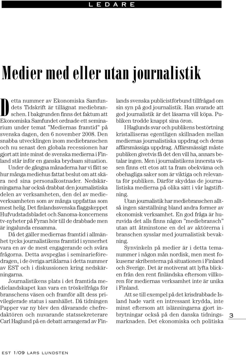 Den snabba utvecklingen inom mediebranschen och nu senast den globala recessionen har gjort att inte minst de svenska medierna i Finland står inför en ganska brydsam situation.