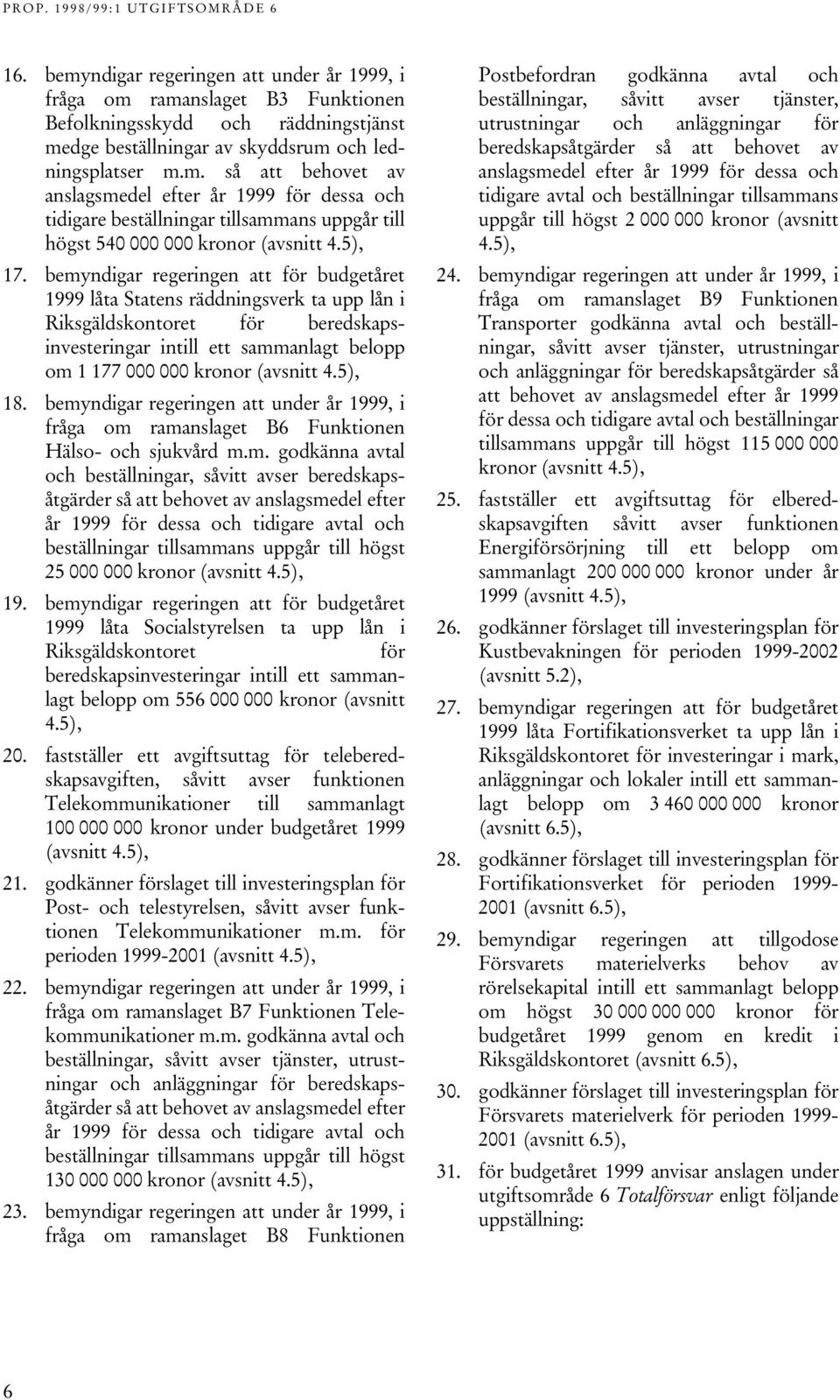 bemyndigar regeringen att för budgetåret 1999 låta Statens räddningsverk ta upp lån i Riksgäldskontoret för beredskapsinvesteringar intill ett sammanlagt belopp om 1 177 000 000 kronor (avsnitt 4.