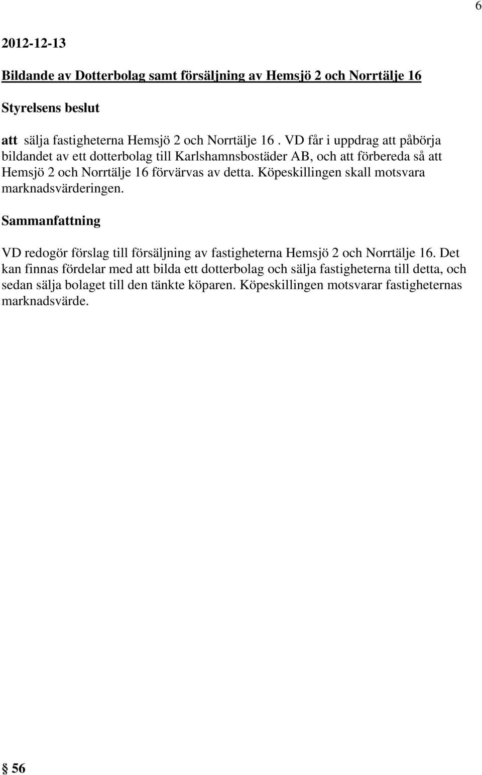 detta. Köpeskillingen skall motsvara marknadsvärderingen. VD redogör förslag till försäljning av fastigheterna Hemsjö 2 och Norrtälje 16.