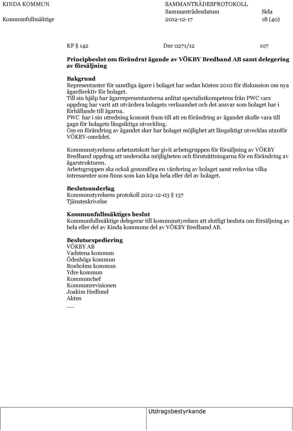 Till sin hjälp har ägarrepresentanterna anlitat specialistkompetens från PWC vars uppdrag har varit att utvärdera bolagets verksamhet och det ansvar som bolaget har i förhållande till ägarna.