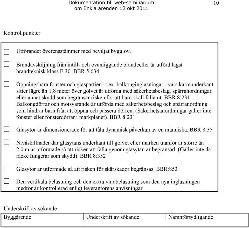 balkonginglasningar - vars karmunderkant sitter lägre än 1,8 meter över golvet är utförda med säkerhetsbeslag, spärranordningar eller annat skydd som begränsar risken för att barn skall falla ut.