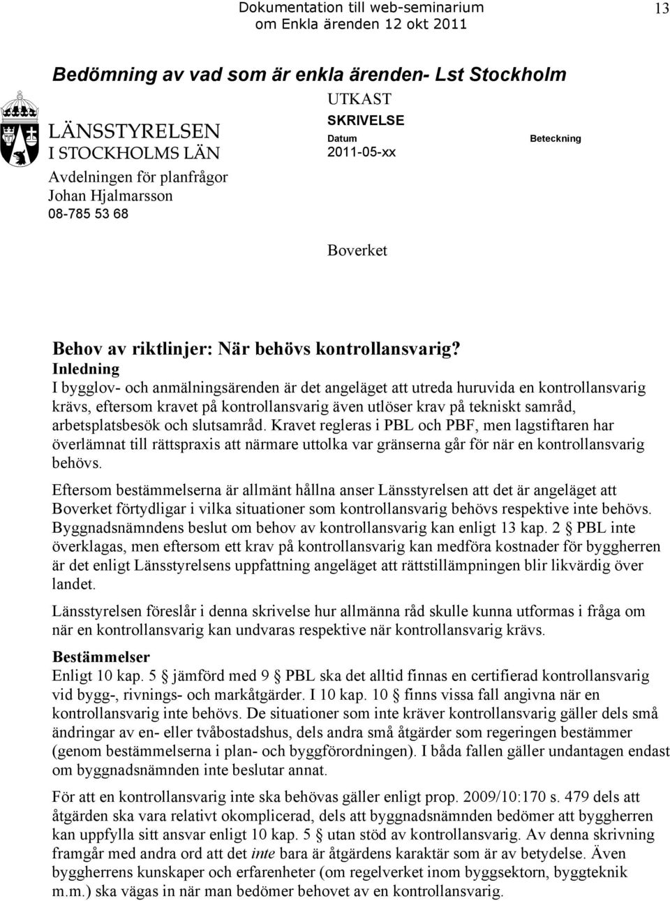 Inledning I bygglov- och anmälningsärenden är det angeläget att utreda huruvida en kontrollansvarig krävs, eftersom kravet på kontrollansvarig även utlöser krav på tekniskt samråd, arbetsplatsbesök