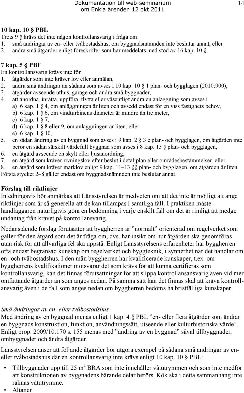 andra små ändringar än sådana som avses i 10 kap. 10 1 plan- och bygglagen (2010:900), 3. åtgärder avseende uthus, garage och andra små byggnader, 4.