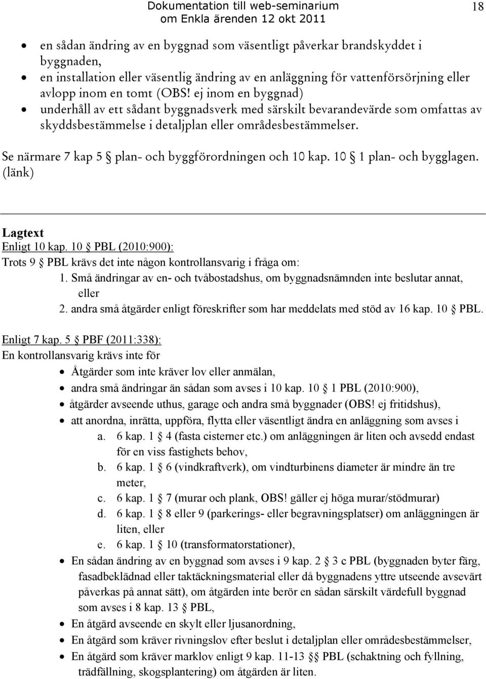 Se närmare 7 kap 5 plan- och byggförordningen och 10 kap. 10 1 plan- och bygglagen. (länk) Lagtext Enligt 10 kap. 10 PBL (2010:900): Trots 9 PBL krävs det inte någon kontrollansvarig i fråga om: 1.