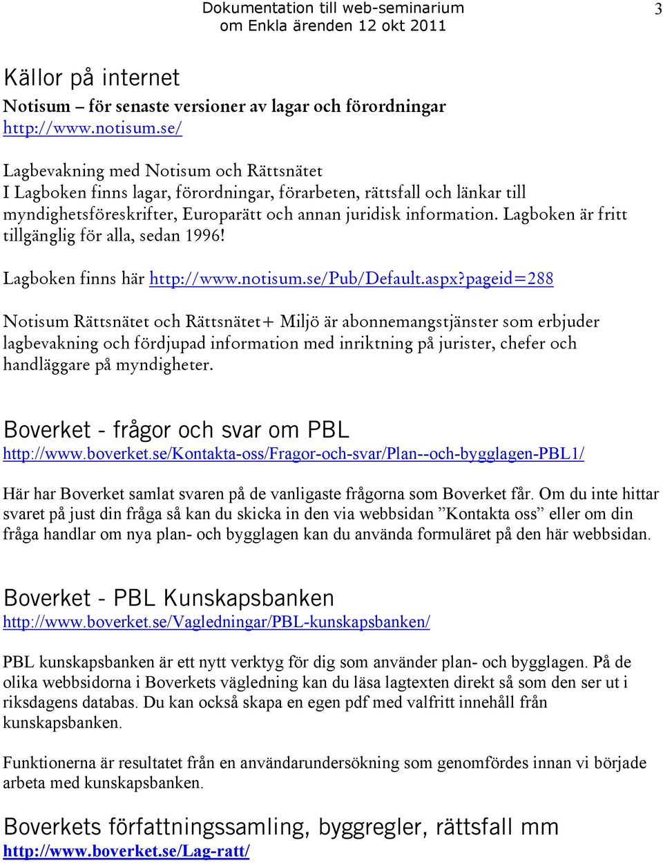 Lagboken är fritt tillgänglig för alla, sedan 1996! Lagboken finns här http://www.notisum.se/pub/default.aspx?