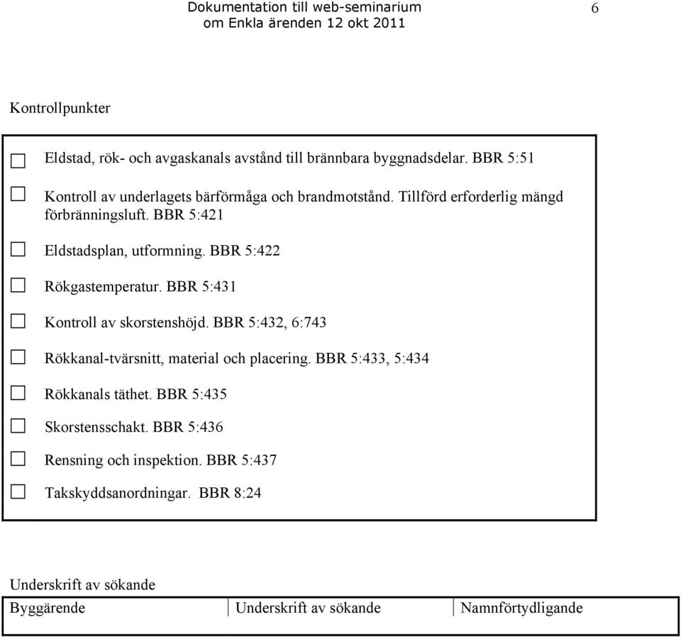 BBR 5:421 Eldstadsplan, utformning. BBR 5:422 Rökgastemperatur. BBR 5:431 Kontroll av skorstenshöjd.