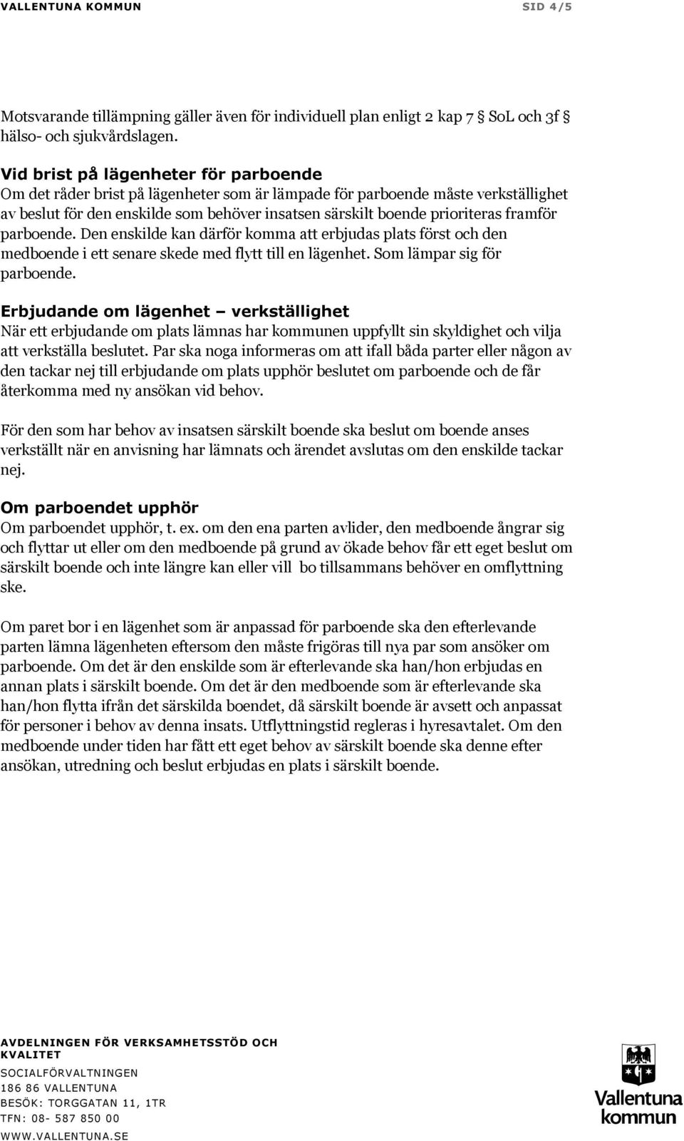 framför parboende. Den enskilde kan därför komma att erbjudas plats först och den medboende i ett senare skede med flytt till en lägenhet. Som lämpar sig för parboende.