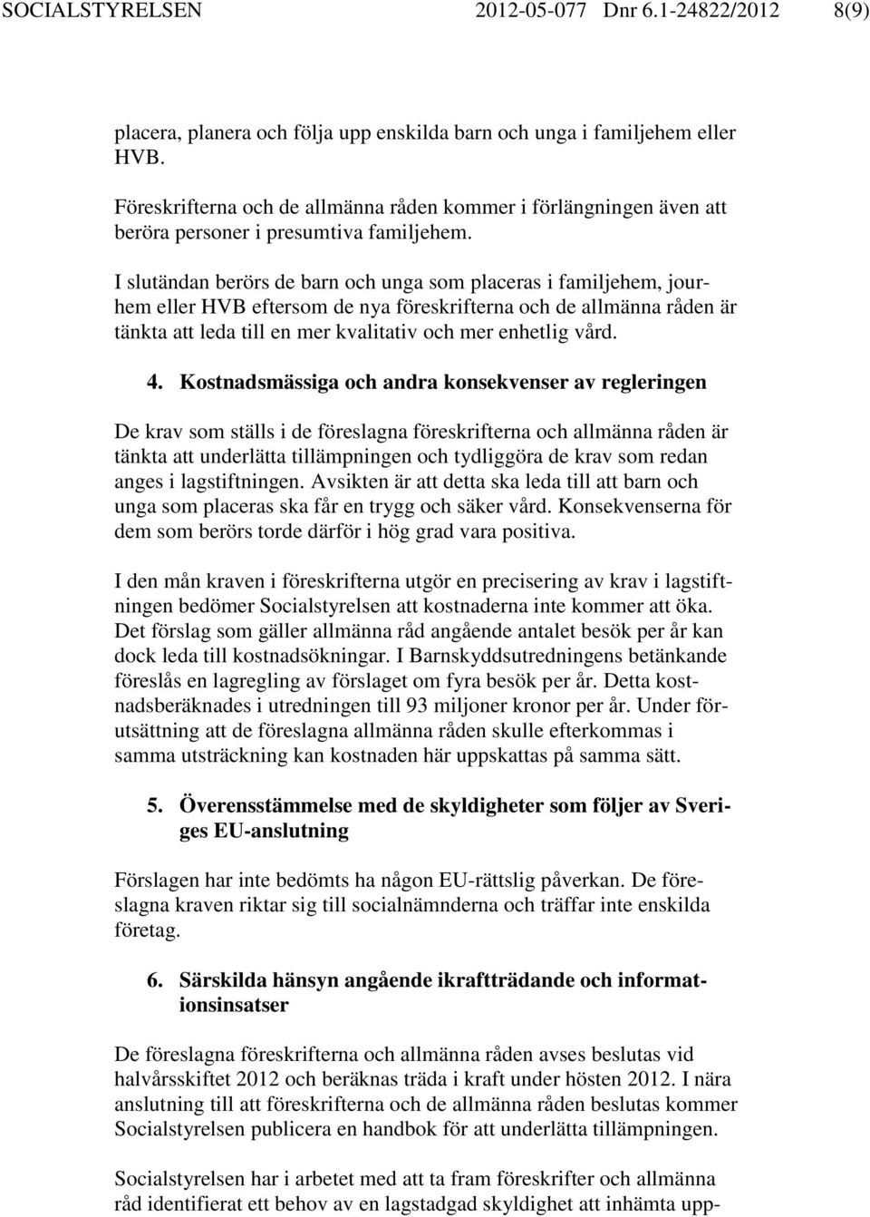 I slutändan berörs de barn och unga som placeras i familjehem, jourhem eller HVB eftersom de nya föreskrifterna och de allmänna råden är tänkta att leda till en mer kvalitativ och mer enhetlig vård.