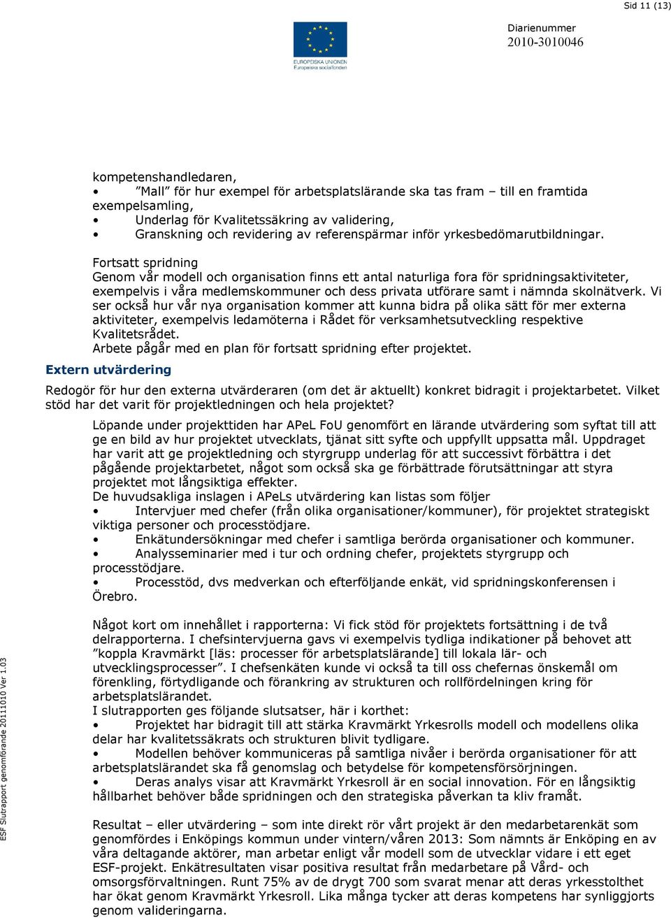 Fortsatt spridning Genom vår modell och organisation finns ett antal naturliga fora för spridningsaktiviteter, exempelvis i våra medlemskommuner och dess privata utförare samt i nämnda skolnätverk.