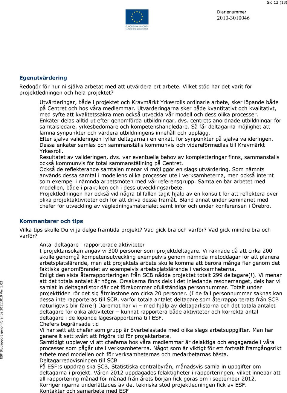 Utvärderingarna sker både kvantitativt och kvalitativt, med syfte att kvalitetssäkra men också utveckla vår modell och dess olika processer. Enkäter delas alltid ut efter genomförda utbildningar, dvs.