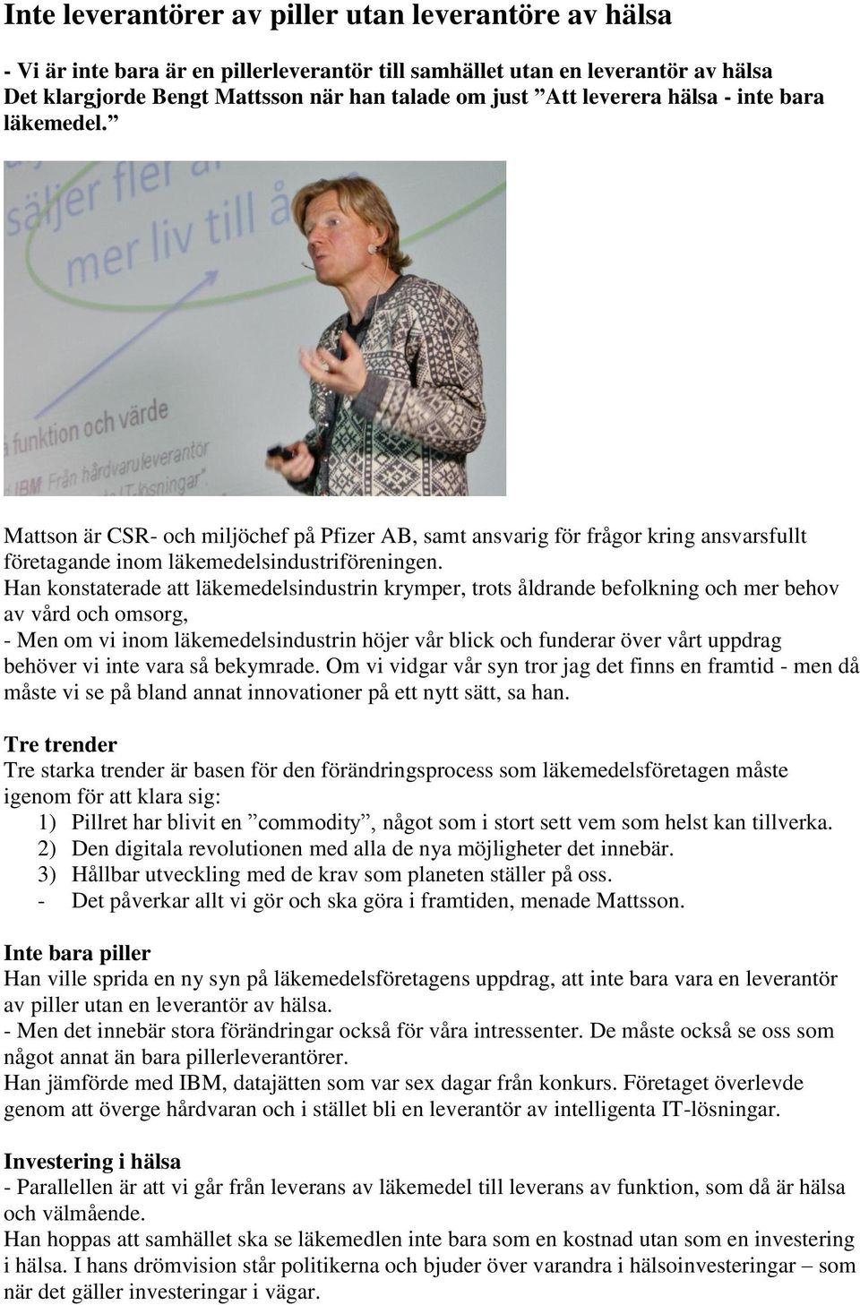 Han konstaterade att läkemedelsindustrin krymper, trots åldrande befolkning och mer behov av vård och omsorg, - Men om vi inom läkemedelsindustrin höjer vår blick och funderar över vårt uppdrag