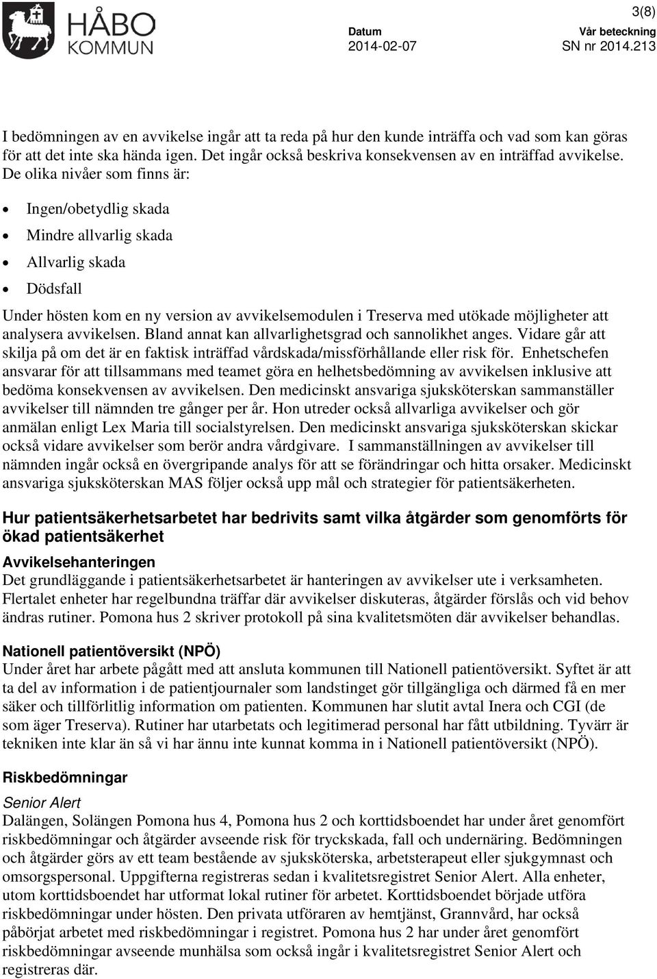 avvikelsen. Bland annat kan allvarlighetsgrad och sannolikhet anges. Vidare går att skilja på om det är en faktisk inträffad vårdskada/missförhållande eller risk för.