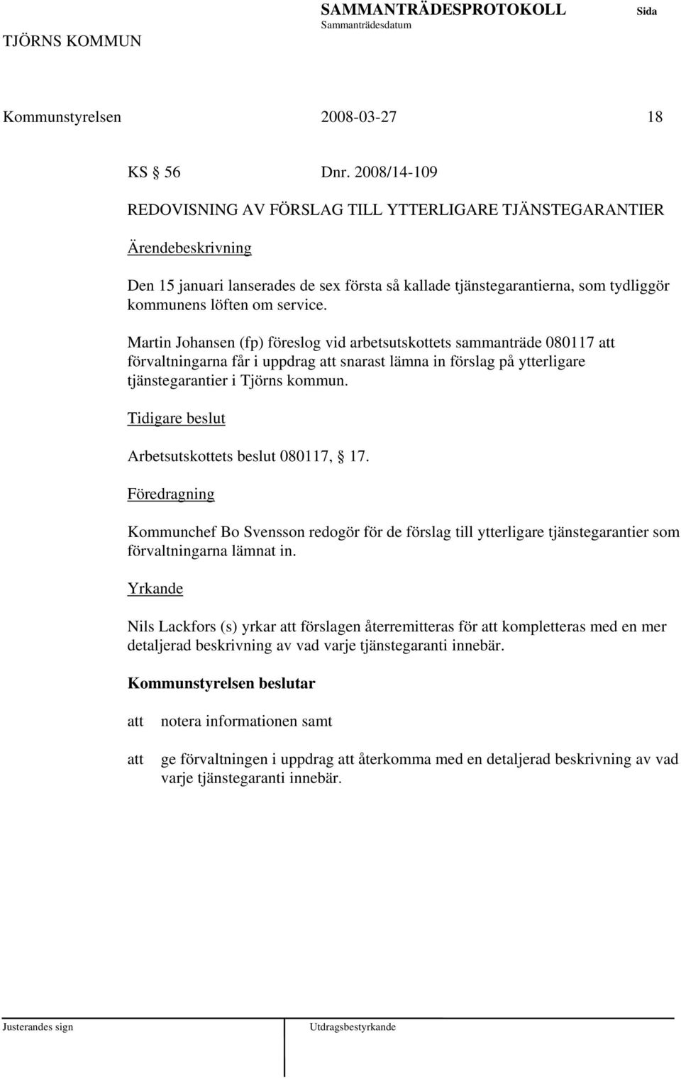 Martin Johansen (fp) föreslog vid arbetsutskottets sammanträde 080117 förvaltningarna får i uppdrag snarast lämna in förslag på ytterligare tjänstegarantier i Tjörns kommun.