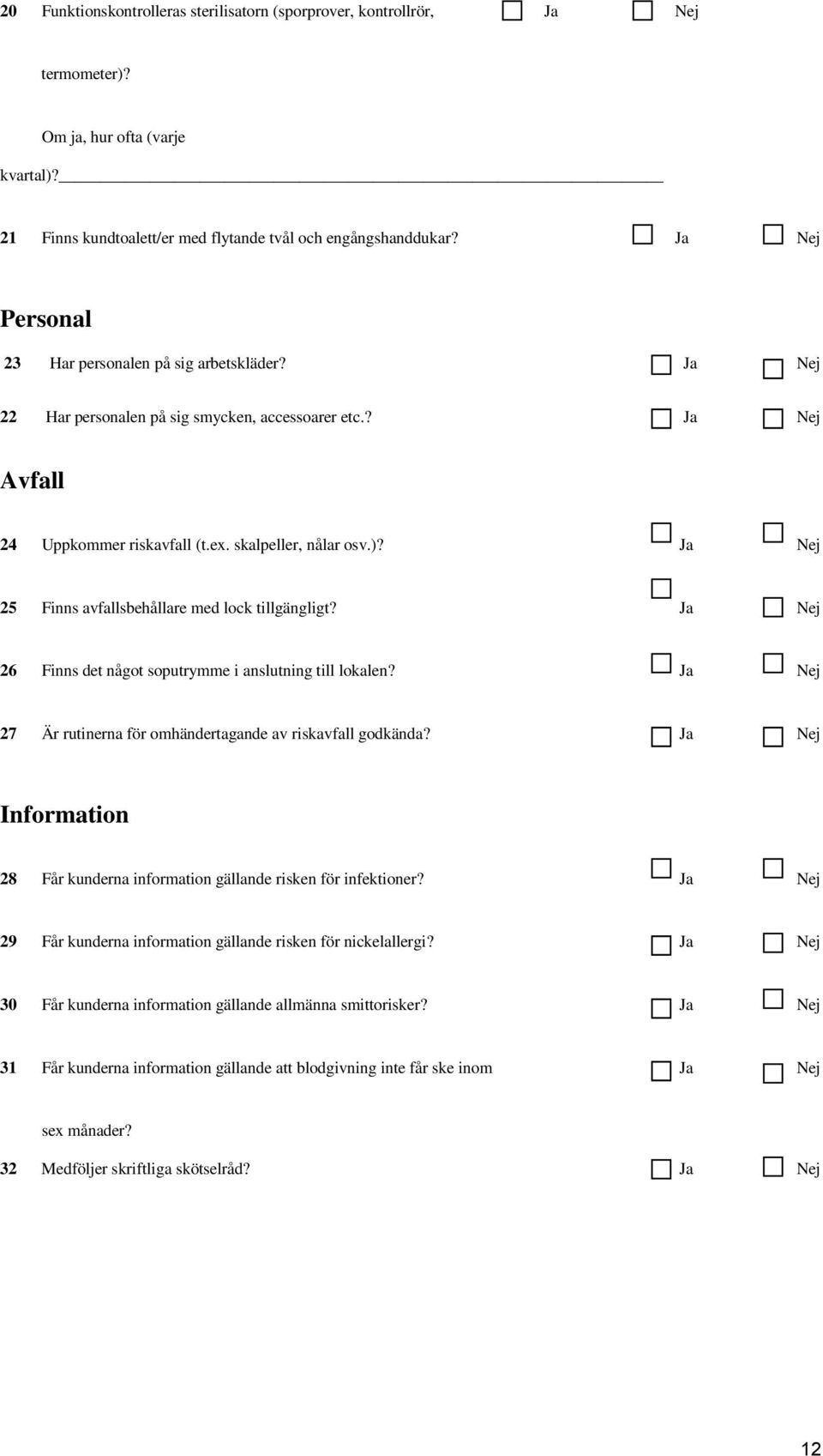 Ja Nej 25 Finns avfallsbehållare med lock tillgängligt? Ja Nej 26 Finns det något soputrymme i anslutning till lokalen? Ja Nej 27 Är rutinerna för omhändertagande av riskavfall godkända?