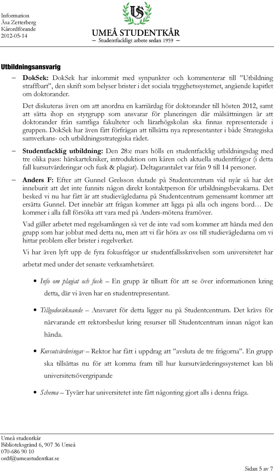 Det diskuteras även om att anordna en karriärdag för doktorander till hösten 2012, samt att sätta ihop en styrgrupp som ansvarar för planeringen där målsättningen är att doktorander från samtliga