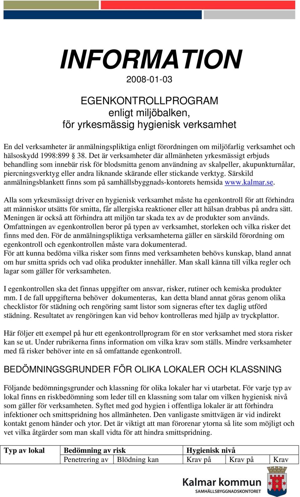 Det är verksamheter där allmänheten yrkesmässigt erbjuds behandling som innebär risk för blodsmitta genom användning av skalpeller, akupunkturnålar, piercningsverktyg eller andra liknande skärande