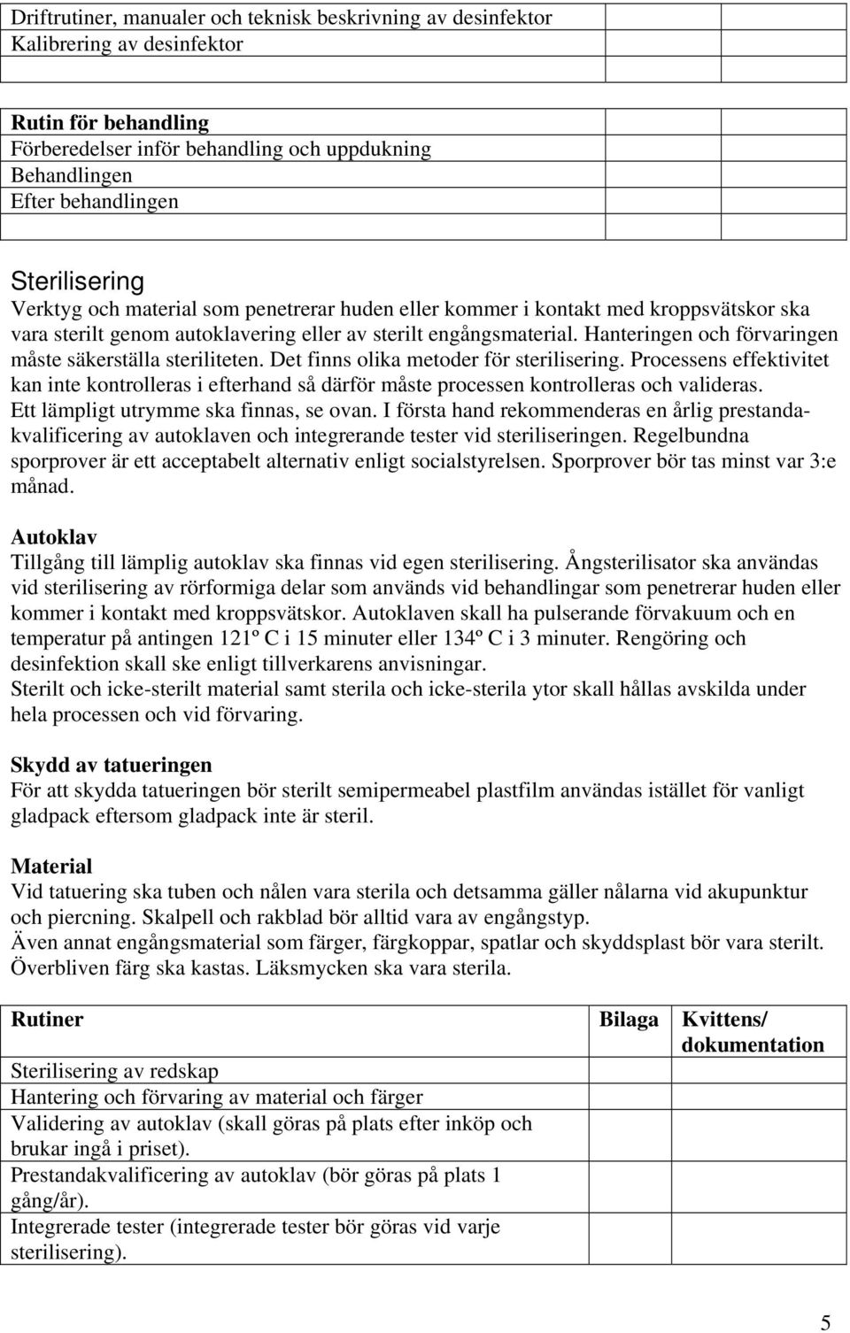 Hanteringen och förvaringen måste säkerställa steriliteten. Det finns olika metoder för sterilisering.