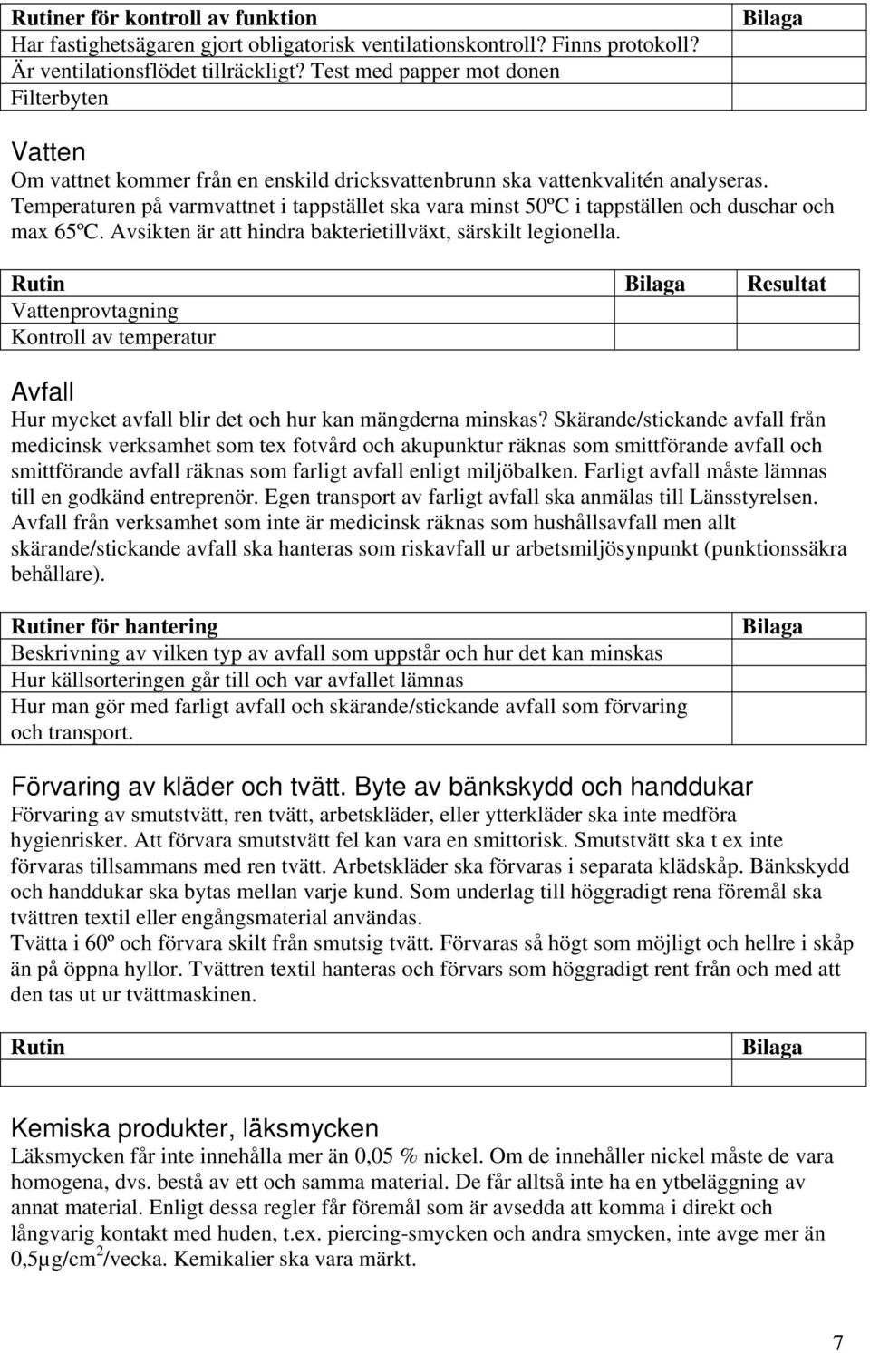 Temperaturen på varmvattnet i tappstället ska vara minst 50ºC i tappställen och duschar och max 65ºC. Avsikten är att hindra bakterietillväxt, särskilt legionella.