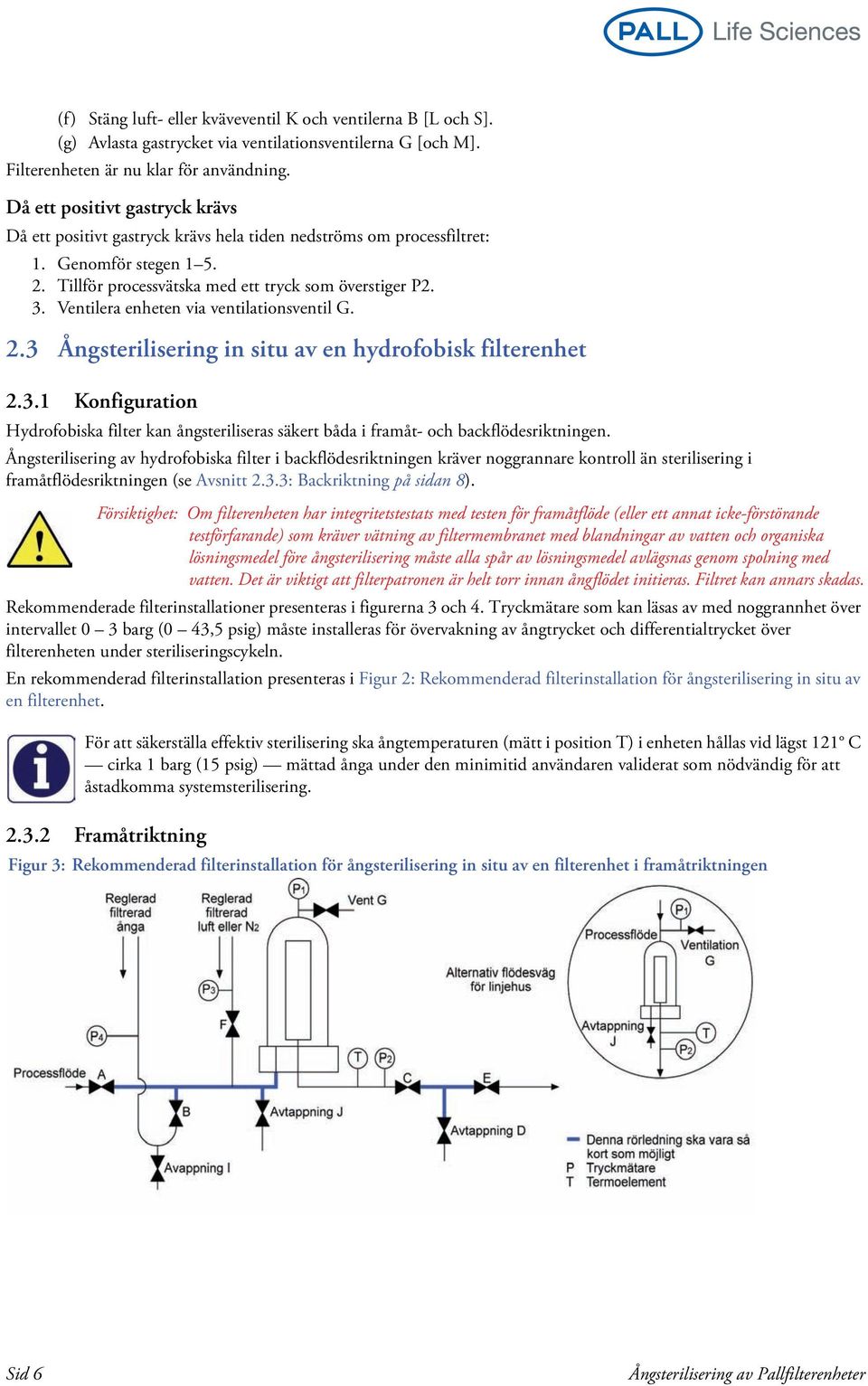 Ventilera enheten via ventilationsventil G. 2.3 Ångsterilisering in situ av en hydrofobisk filterenhet 2.3.1 Konfiguration Hydrofobiska filter kan ångsteriliseras säkert båda i framåt- och backflödesriktningen.