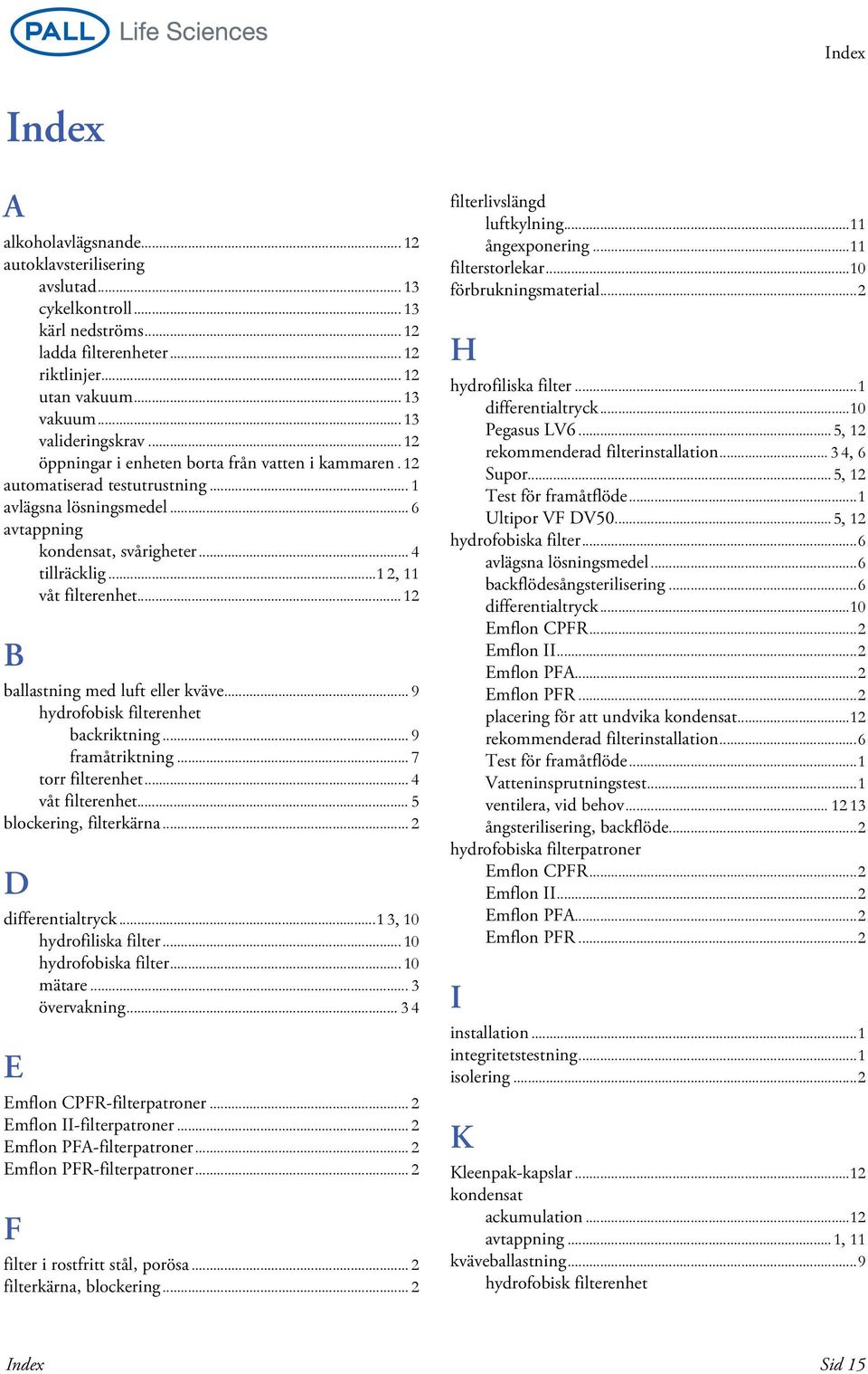 ..1 2, 11 våt filterenhet... 12 B ballastning med luft eller kväve... 9 hydrofobisk filterenhet backriktning... 9 framåtriktning... 7 torr filterenhet... 4 våt filterenhet... 5 blockering, filterkärna.