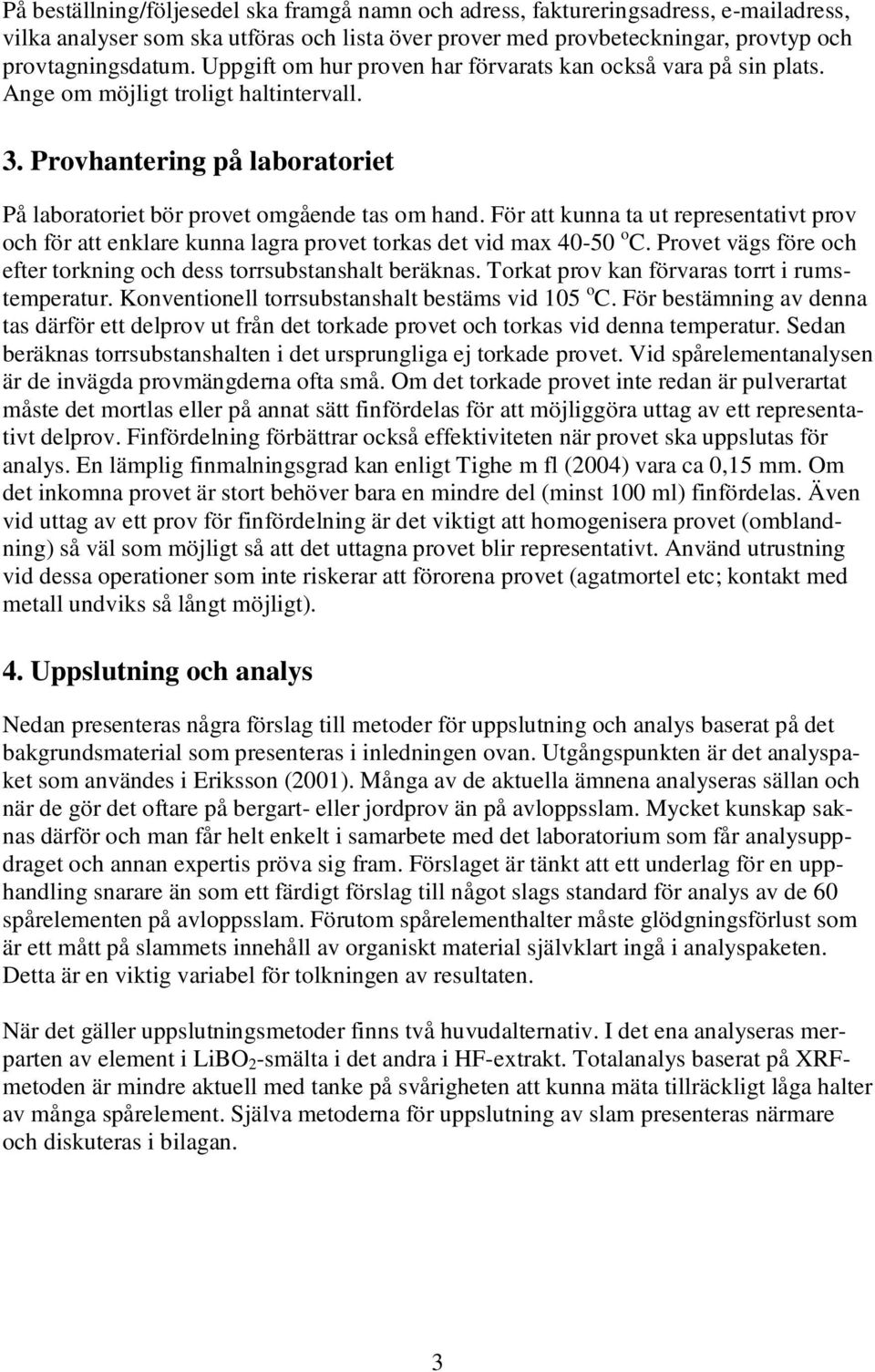 För att kunna ta ut representativt prov och för att enklare kunna lagra provet torkas det vid max 40-50 o C. Provet vägs före och efter torkning och dess torrsubstanshalt beräknas.