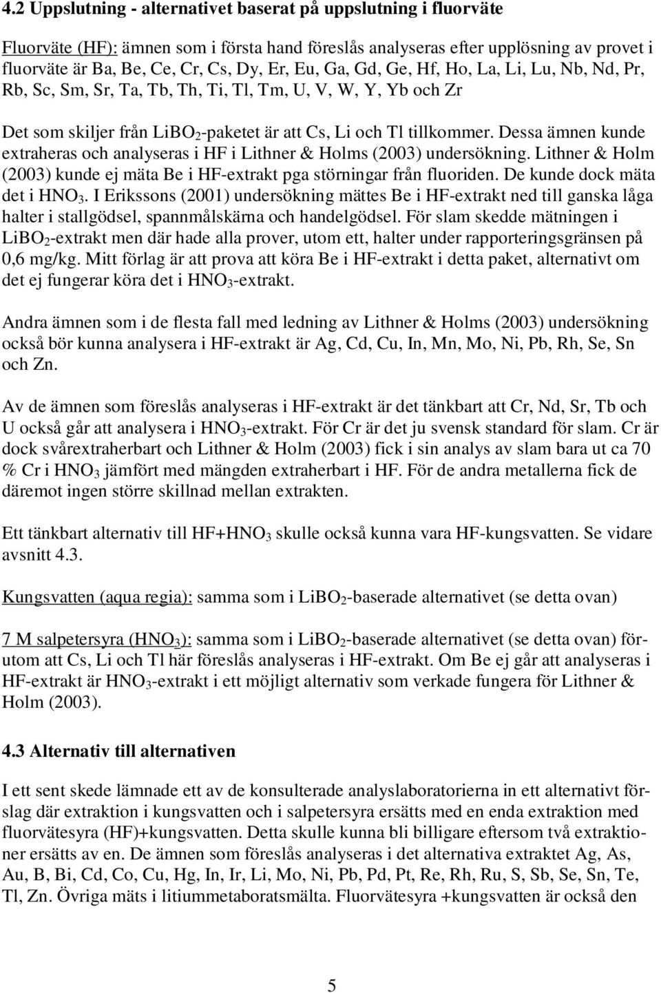 Dessa ämnen kunde extraheras och analyseras i HF i Lithner & Holms (2003) undersökning. Lithner & Holm (2003) kunde ej mäta Be i HF-extrakt pga störningar från fluoriden.