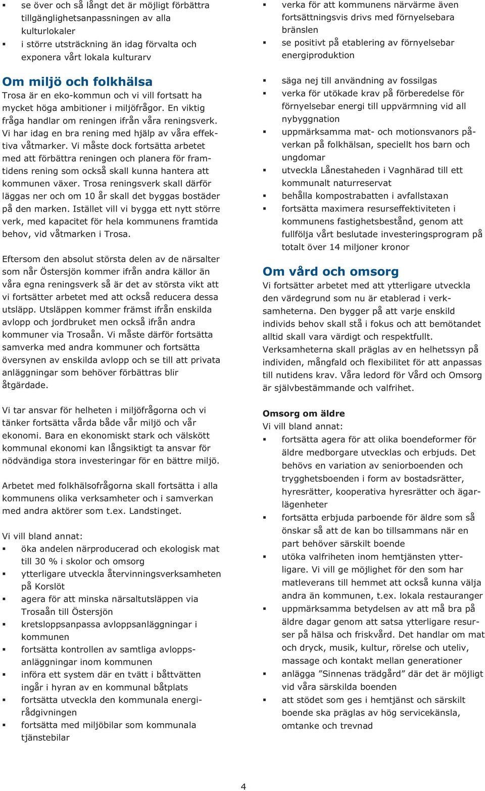 höga ambitioner i miljöfrågor. En viktig fråga handlar om reningen ifrån våra reningsverk. Vi har idag en bra rening med hjälp av våra effektiva våtmarker.