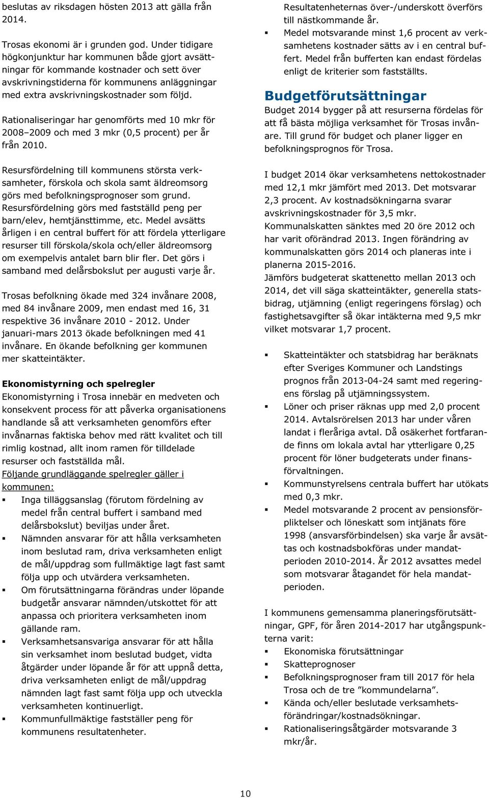 Rationaliseringar har genomförts med 10 mkr för 2008 2009 och med 3 mkr (0,5 procent) per år från 2010.