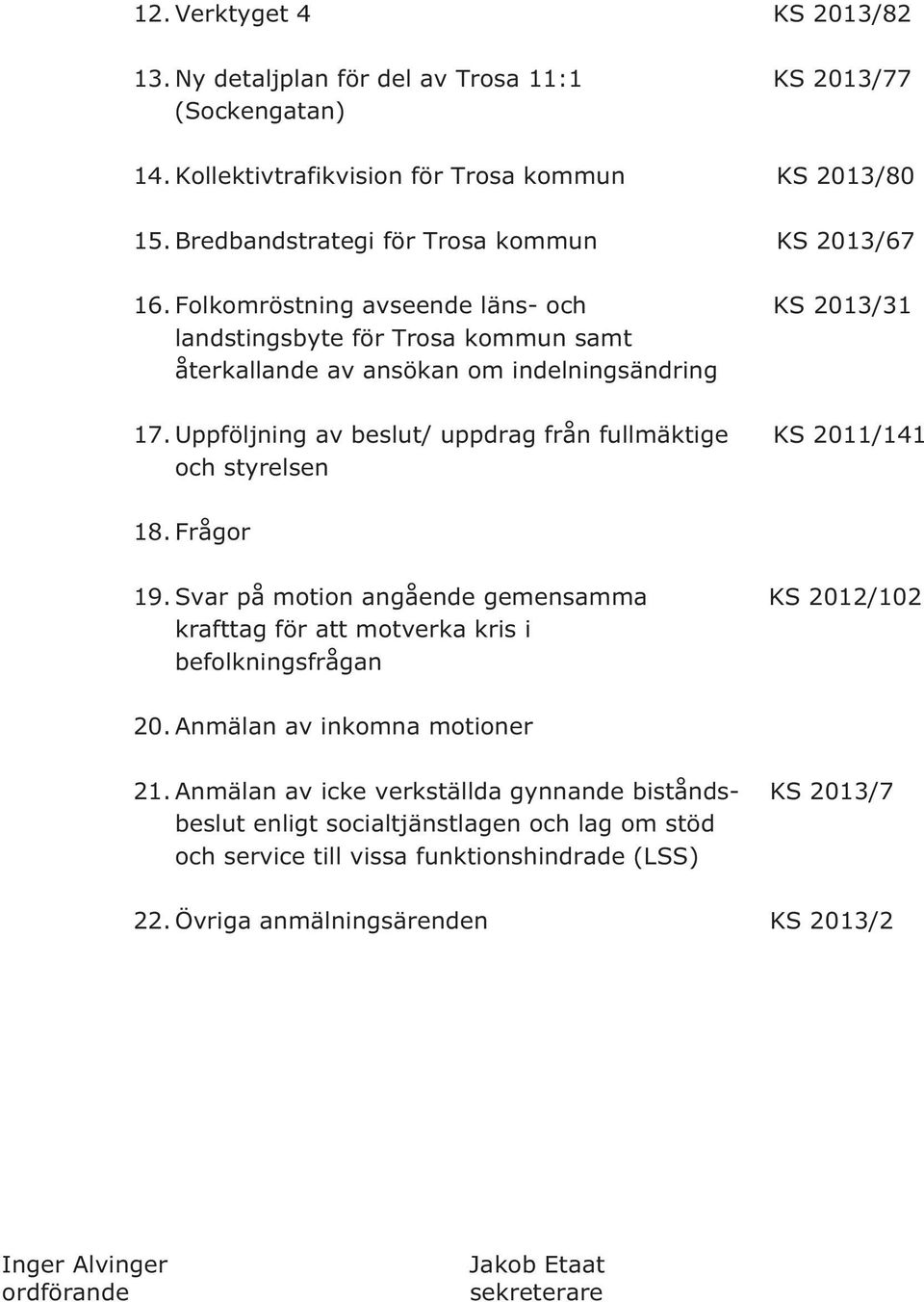 Uppföljning av beslut/ uppdrag från fullmäktige KS 2011/141 och styrelsen 18. Frågor 19. Svar på motion angående gemensamma KS 2012/102 krafttag för att motverka kris i befolkningsfrågan 20.