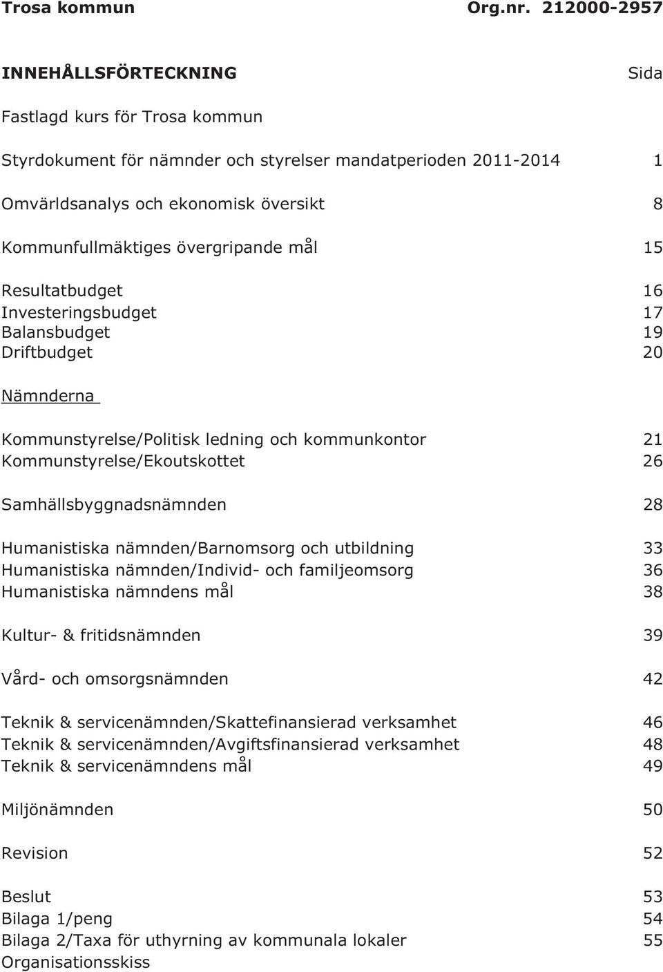 övergripande mål 15 Resultatbudget 16 Investeringsbudget 17 Balansbudget 19 Driftbudget 20 Nämnderna Kommunstyrelse/Politisk ledning och kommunkontor 21 Kommunstyrelse/Ekoutskottet 26