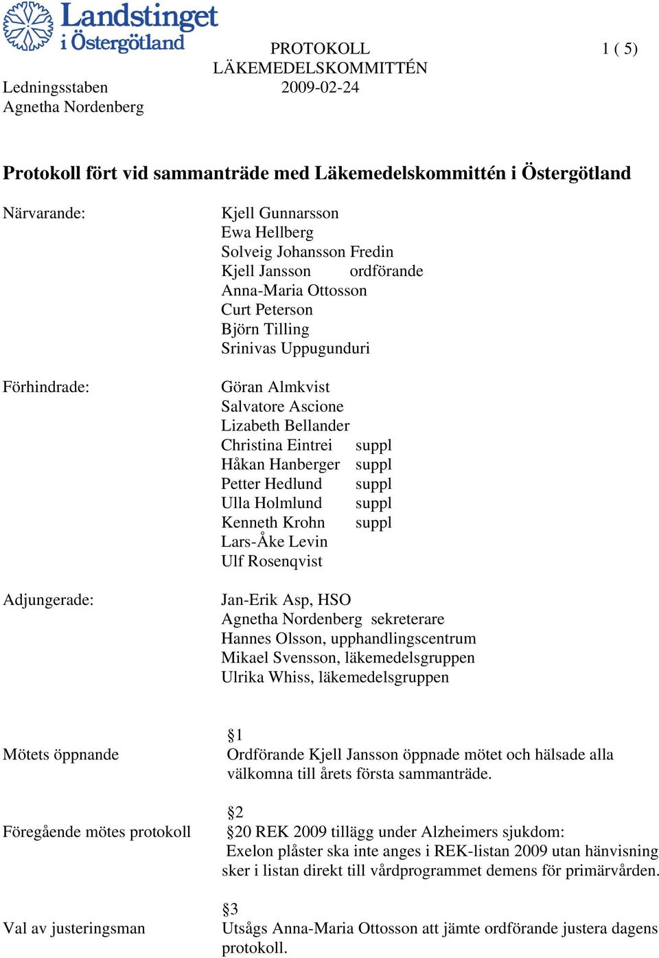 Ulla Holmlund suppl Kenneth Krohn suppl Lars-Åke Levin Ulf Rosenqvist Jan-Erik Asp, HSO sekreterare Hannes Olsson, upphandlingscentrum Mikael Svensson, läkemedelsgruppen Ulrika Whiss,