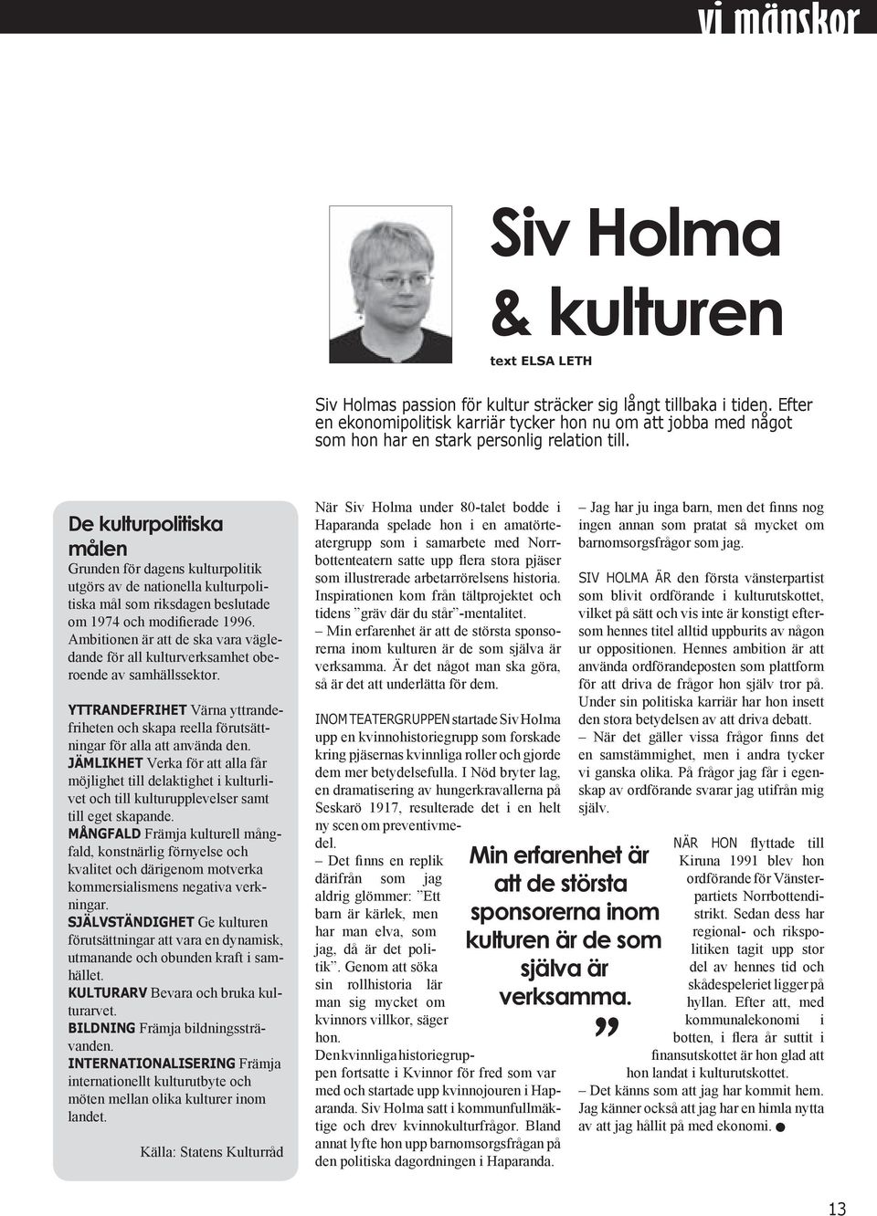 De kulturpolitiska målen Grunden för dagens kulturpolitik utgörs av de nationella kulturpolitiska mål som riksdagen beslutade om 1974 och modifierade 1996.