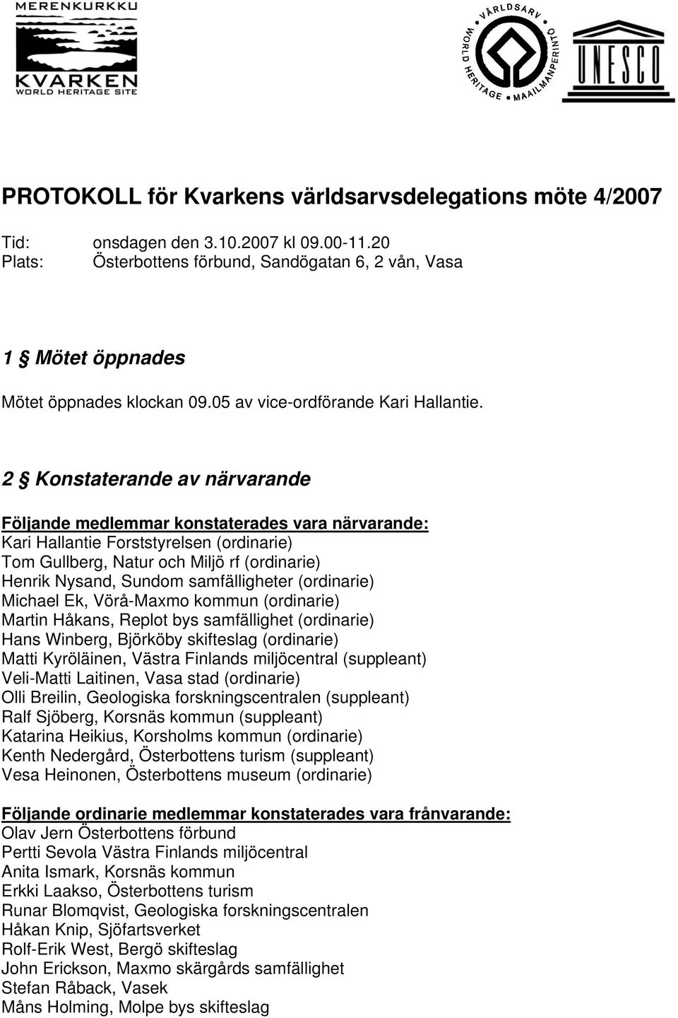 2 Konstaterande av närvarande Följande medlemmar konstaterades vara närvarande: Kari Hallantie Forststyrelsen (ordinarie) Tom Gullberg, Natur och Miljö rf (ordinarie) Henrik Nysand, Sundom