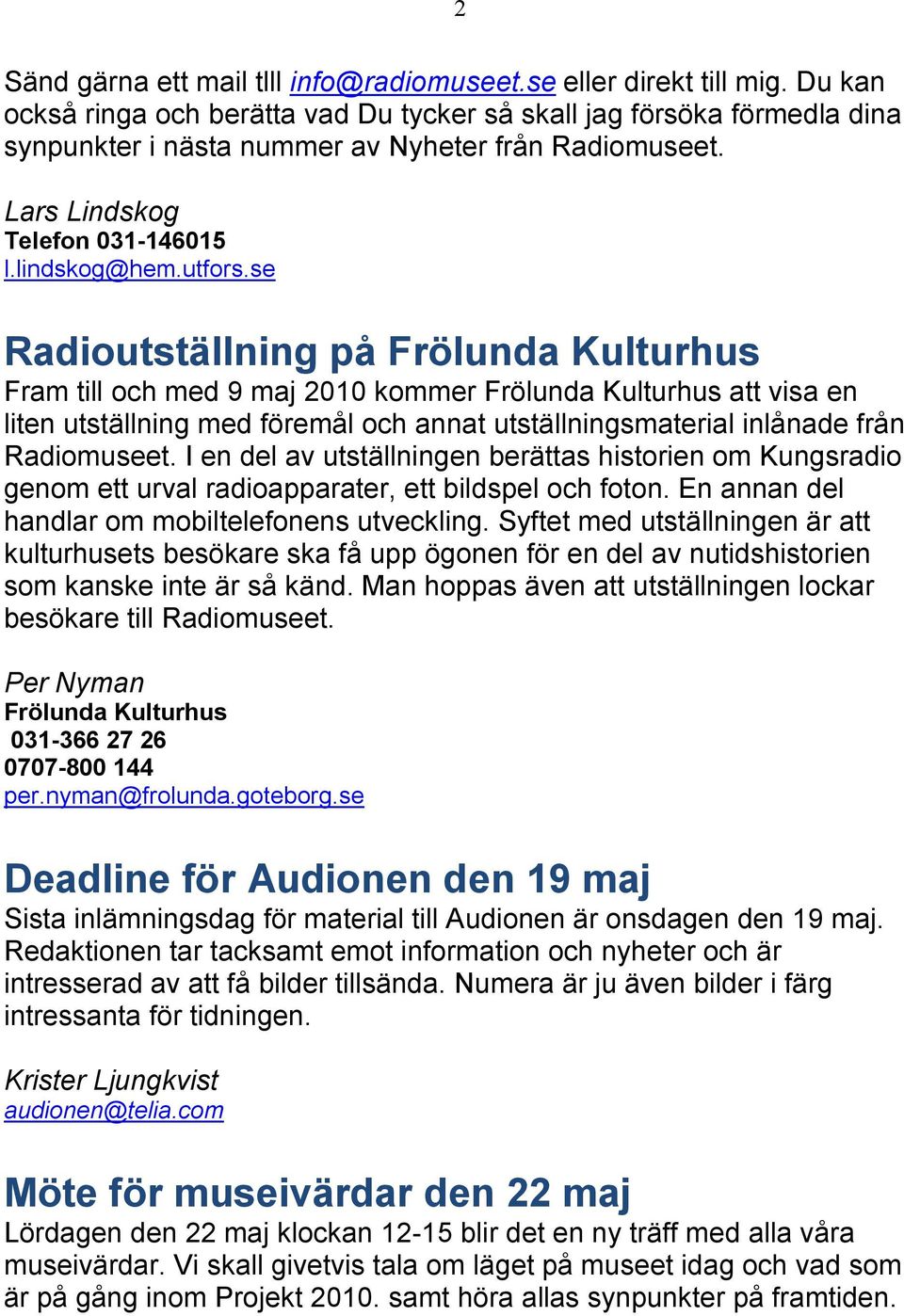 se Radioutställning på Frölunda Kulturhus Fram till och med 9 maj 2010 kommer Frölunda Kulturhus att visa en liten utställning med föremål och annat utställningsmaterial inlånade från Radiomuseet.