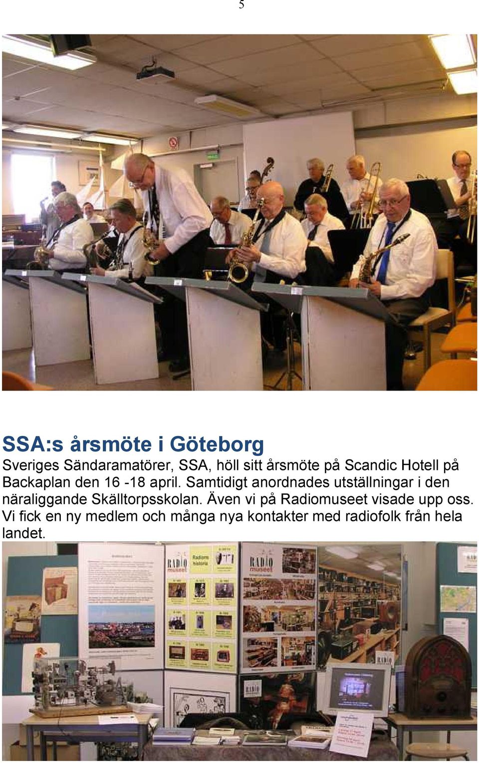 Samtidigt anordnades utställningar i den näraliggande Skälltorpsskolan.