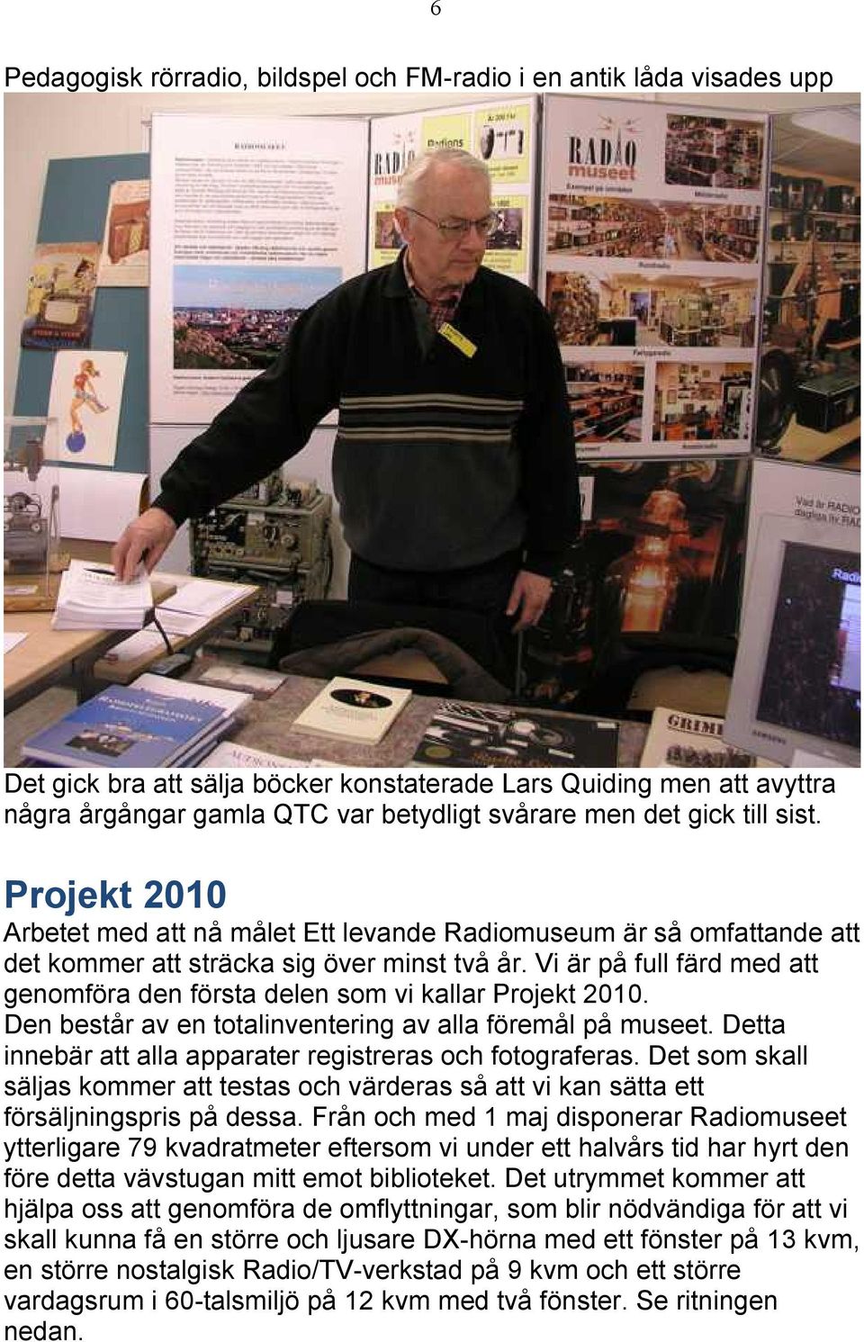 Vi är på full färd med att genomföra den första delen som vi kallar Projekt 2010. Den består av en totalinventering av alla föremål på museet.