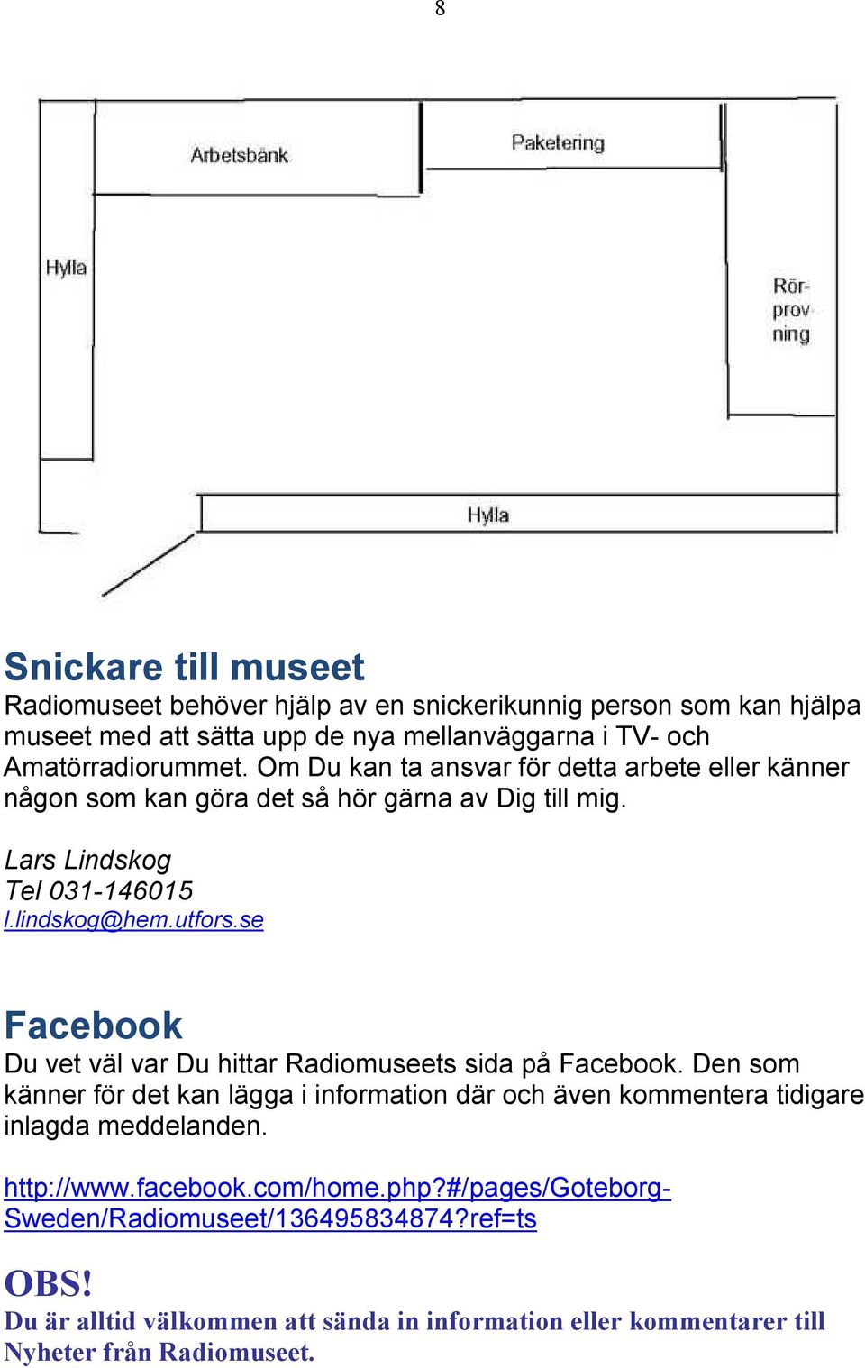 se Facebook Du vet väl var Du hittar Radiomuseets sida på Facebook. Den som känner för det kan lägga i information där och även kommentera tidigare inlagda meddelanden.