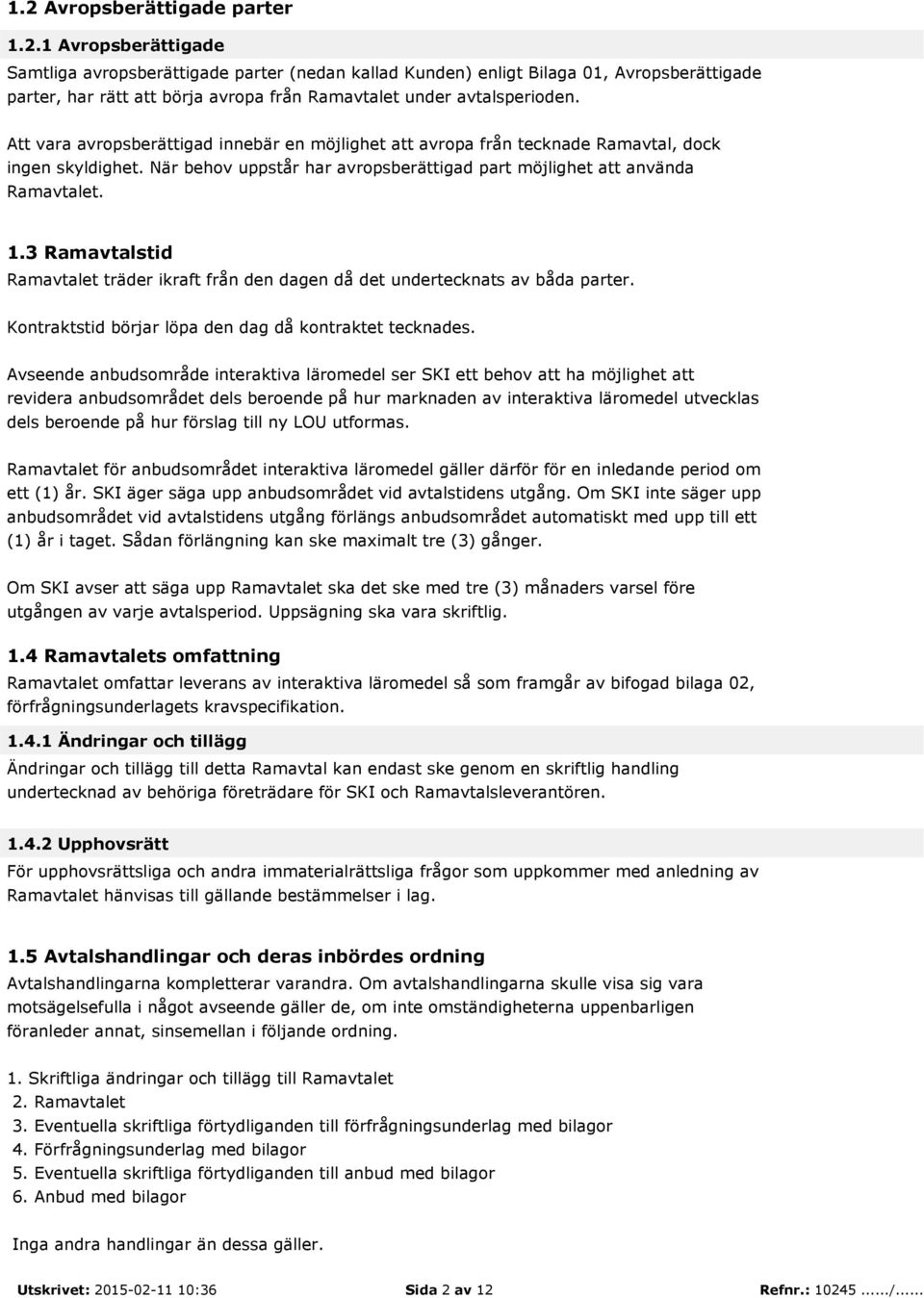 3 Ramavtalstid Ramavtalet träder ikraft från den dagen då det undertecknats av båda parter. Kontraktstid börjar löpa den dag då kontraktet tecknades.