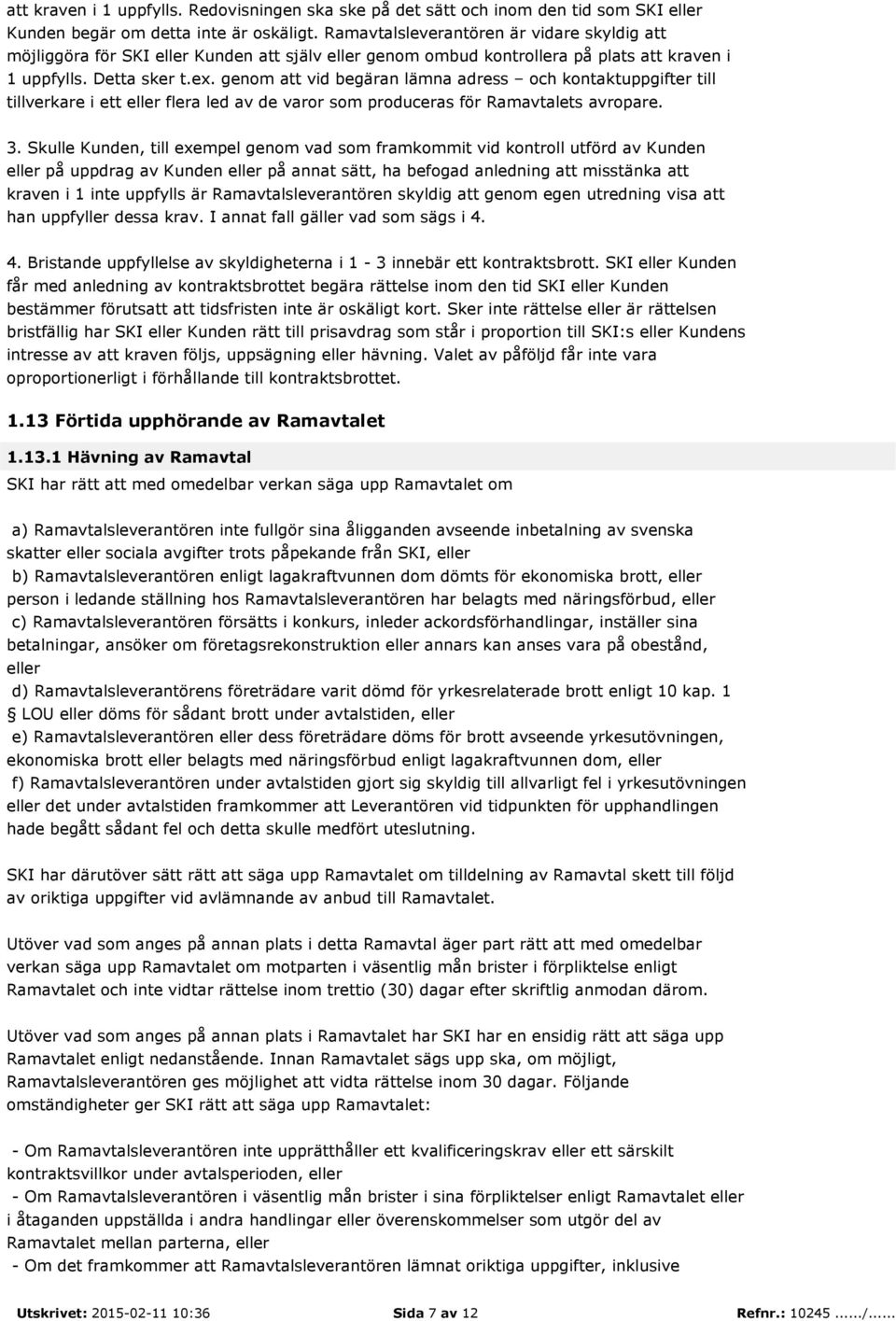 genom att vid begäran lämna adress och kontaktuppgifter till tillverkare i ett eller flera led av de varor som produceras för Ramavtalets avropare. 3.