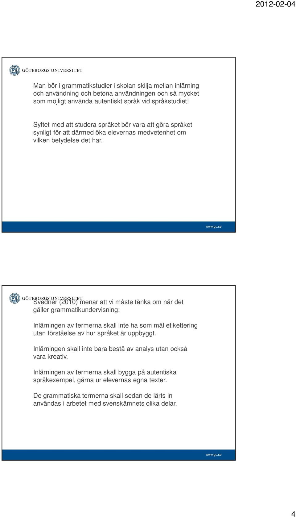 Svedner (2010) menar att vi måste tänka om när det gäller grammatikundervisning: Inlärningen av termerna skall inte ha som mål etikettering utan förståelse av hur språket är uppbyggt.